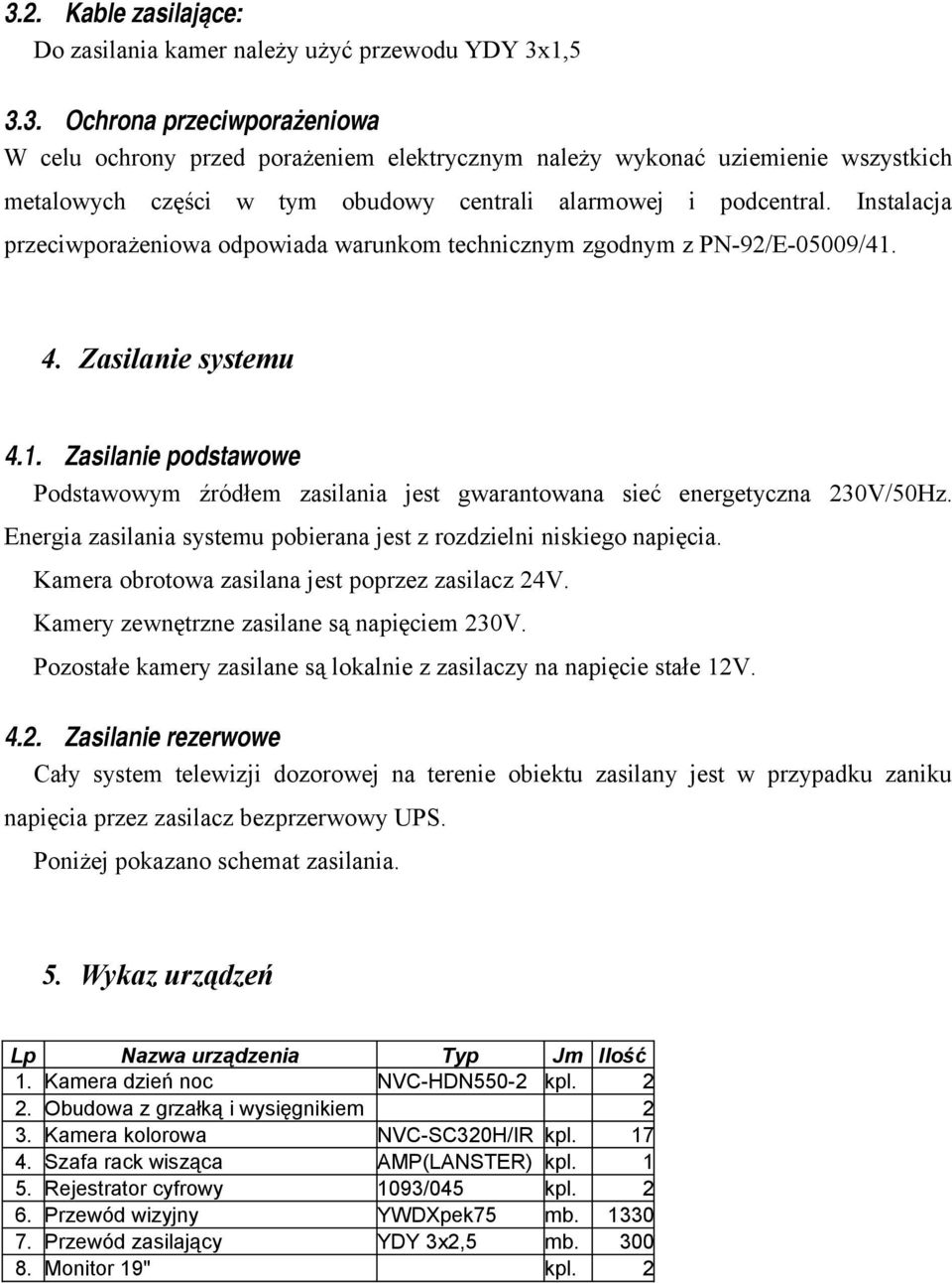 Energia zasilania systemu pobierana jest z rozdzielni niskiego napięcia. Kamera obrotowa zasilana jest poprzez zasilacz 24V. Kamery zewnętrzne zasilane są napięciem 230V.
