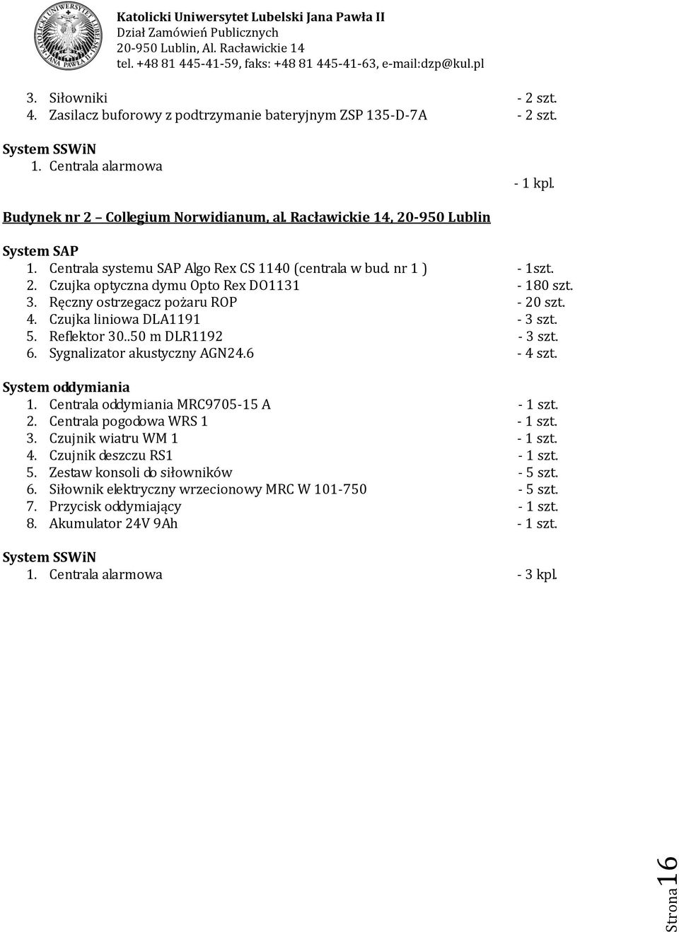 3. Ręczny ostrzegacz pożaru ROP - 20 szt. 4. Czujka liniowa DLA1191-3 szt. 5. Reflektor 30..50 m DLR1192-3 szt.. Sygnalizator akustyczny AGN24. - 4 szt. System oddymiania 1.