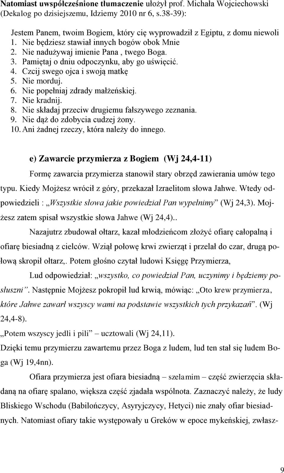 Pamiętaj o dniu odpoczynku, aby go uświęcić. 4. Czcij swego ojca i swoją matkę 5. Nie morduj. 6. Nie popełniaj zdrady małżeńskiej. 7. Nie kradnij. 8. Nie składaj przeciw drugiemu fałszywego zeznania.