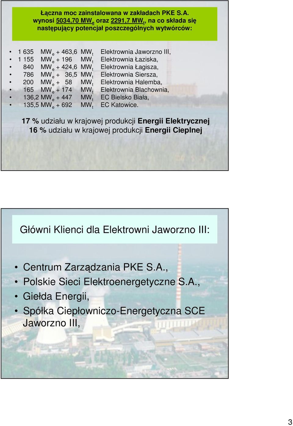 84 MW e + 424,6 MW t Elektrownia Łagisza, 786 MW e + 36,5 MW t Elektrownia Siersza, 2 MW e + 58 MW t Elektrownia Halemba, 165 MW e + 174 MW t Elektrownia Blachownia, 136,2 MW e + 447 MW t EC