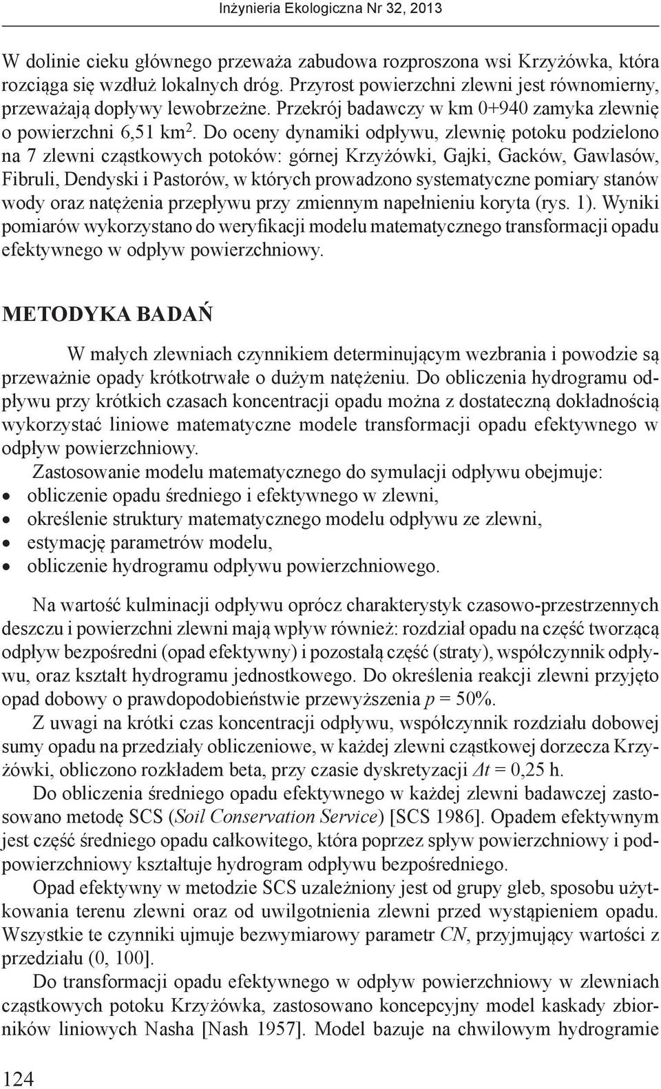 Do oceny dynamiki odpływu, zlewnię pooku podzielono na 7 zlewni cząskowych pooków: górnej Krzyżówki, Gajki, Gacków, Gawlasów, Fibruli, Dendyski i Pasorów, w kórych prowadzono sysemayczne pomiary
