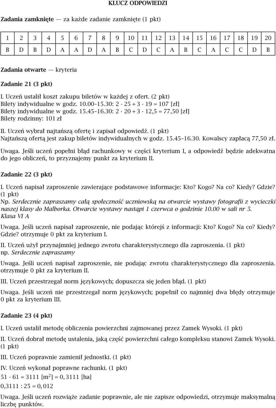 30: 2 20 + 3 12,5 =77,50 [zł] Bilety rodzinny: 101 zł II. Uczeń wybrał najtańszą ofertę i zapisał odpowiedź. (1 pkt) Najtańszą ofertą jest zakup biletów indywidualnych w godz. 15.45 16.30. Kowalscy zapłacą 77,50 zł.