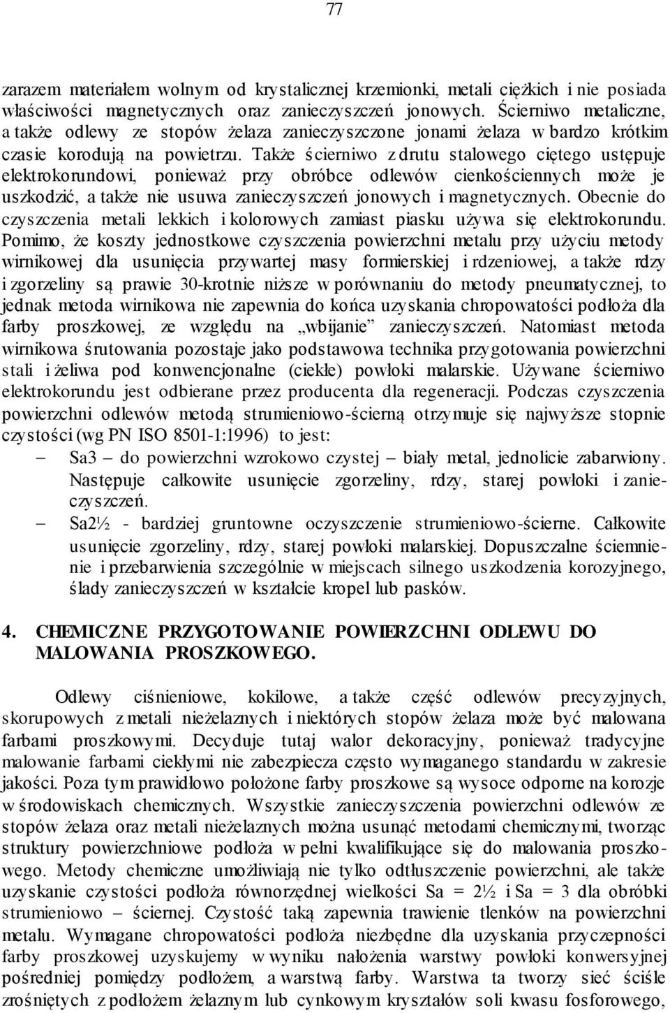 Także ścierniwo z drutu stalowego ciętego ustępuje elektrokorundowi, ponieważ przy obróbce odlewów cienkościennych może je uszkodzić, a także nie usuwa zanieczyszczeń jonowych i magnetycznych.