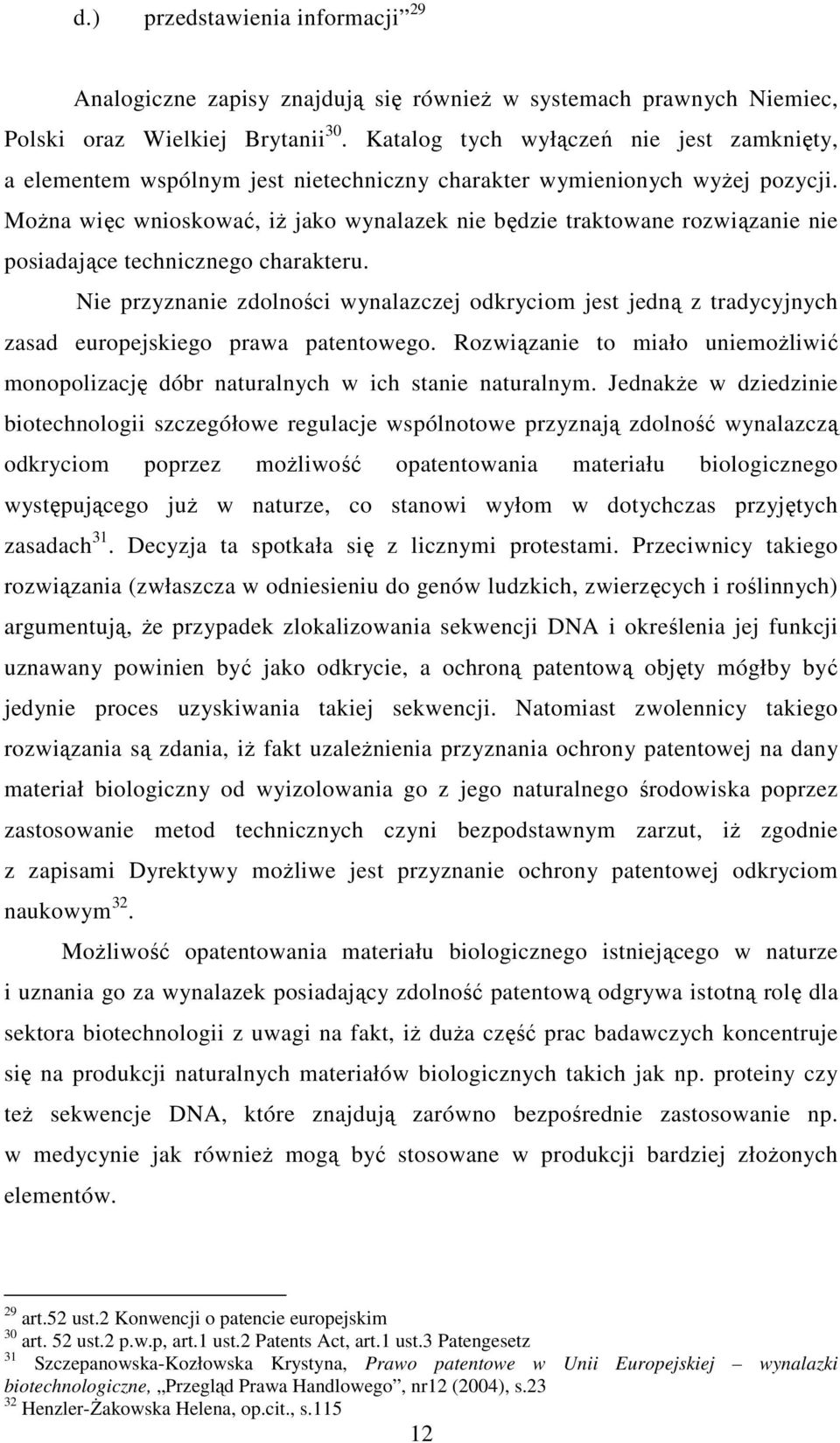 Można więc wnioskować, iż jako wynalazek nie będzie traktowane rozwiązanie nie posiadające technicznego charakteru.