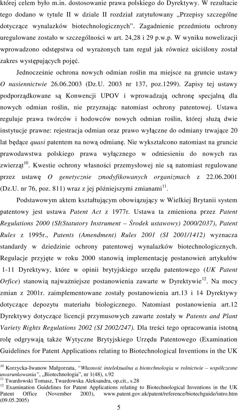 Jednocześnie ochrona nowych odmian roślin ma miejsce na gruncie ustawy O nasiennictwie 26.06.2003 (Dz.U. 2003 nr 137, poz.1299).