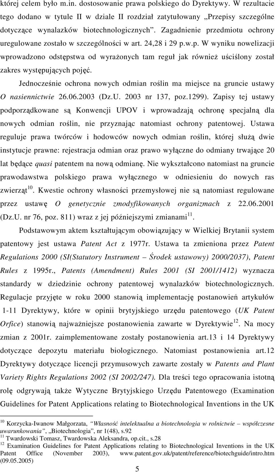 Jednocześnie ochrona nowych odmian roślin ma miejsce na gruncie ustawy O nasiennictwie 26.06.2003 (Dz.U. 2003 nr 137, poz.1299).