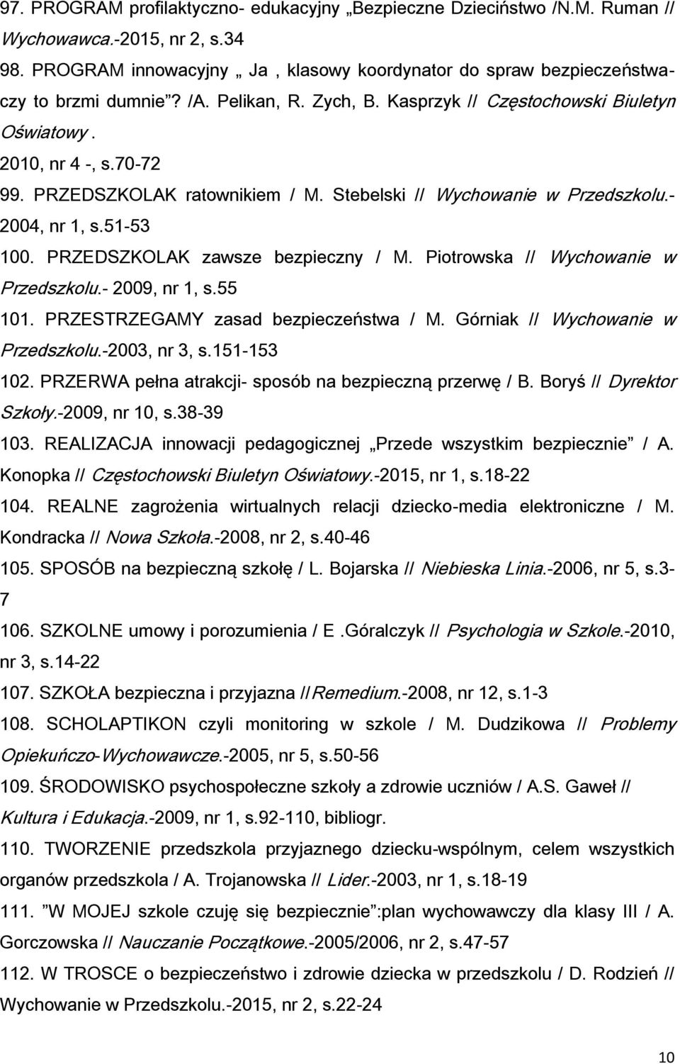 PRZEDSZKOLAK zawsze bezpieczny / M. Piotrowska // Wychowanie w Przedszkolu.- 2009, nr 1, s.55 101. PRZESTRZEGAMY zasad bezpieczeństwa / M. Górniak // Wychowanie w Przedszkolu.-2003, nr 3, s.