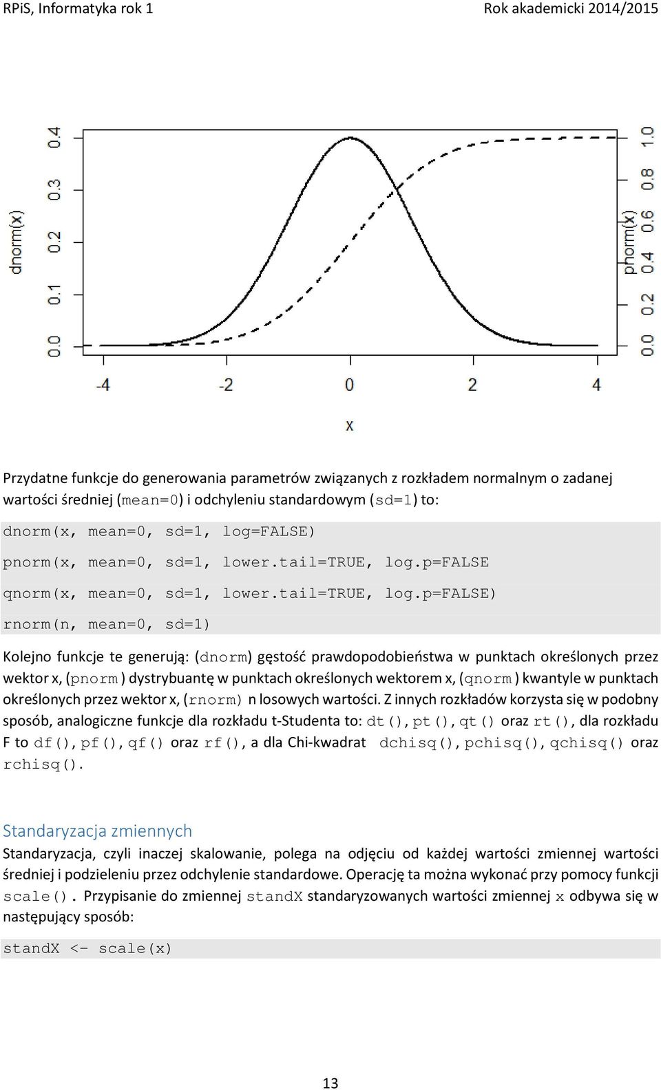 p=false qnorm(x, p=false) rnorm(n, mean=0, sd=1) Kolejno funkcje te generują: (dnorm) gęstość prawdopodobieństwa w punktach określonych przez wektor x, (pnorm ) dystrybuantę w punktach określonych
