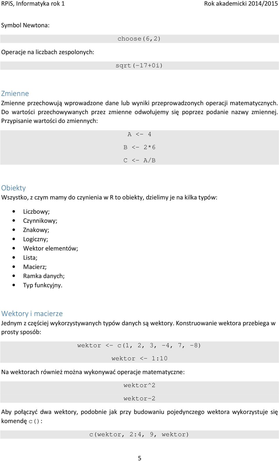 Przypisanie wartości do zmiennych: A <- 4 B <- 2*6 C <- A/B Obiekty Wszystko, z czym mamy do czynienia w R to obiekty, dzielimy je na kilka typów: Liczbowy; Czynnikowy; Znakowy; Logiczny; Wektor