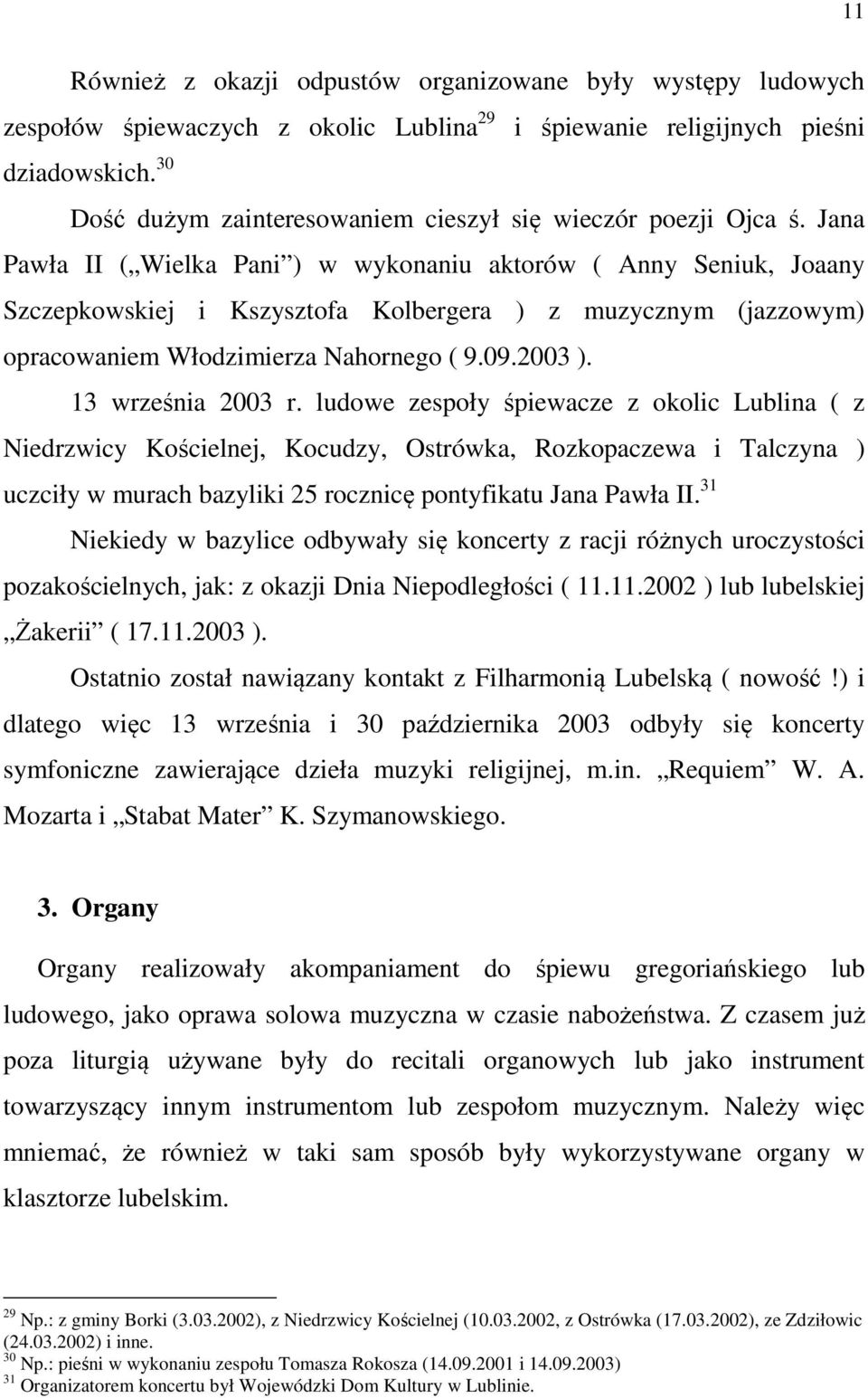 Jana Pawła II ( Wielka Pani ) w wykonaniu aktorów ( Anny Seniuk, Joaany Szczepkowskiej i Kszysztofa Kolbergera ) z muzycznym (jazzowym) opracowaniem Włodzimierza Nahornego ( 9.09.2003 ).