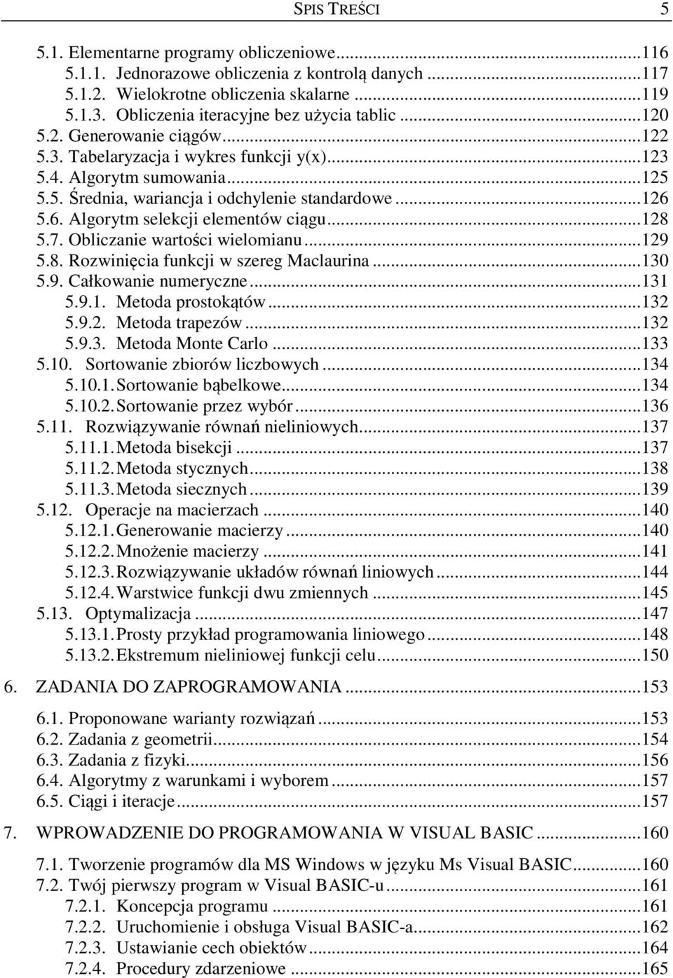 ..126 5.6. Algorytm selekcji elementów ciągu...128 5.7. Obliczanie wartości wielomianu...129 5.8. Rozwinięcia funkcji w szereg Maclaurina...130 5.9. Całkowanie numeryczne...131 5.9.1. Metoda prostokątów.