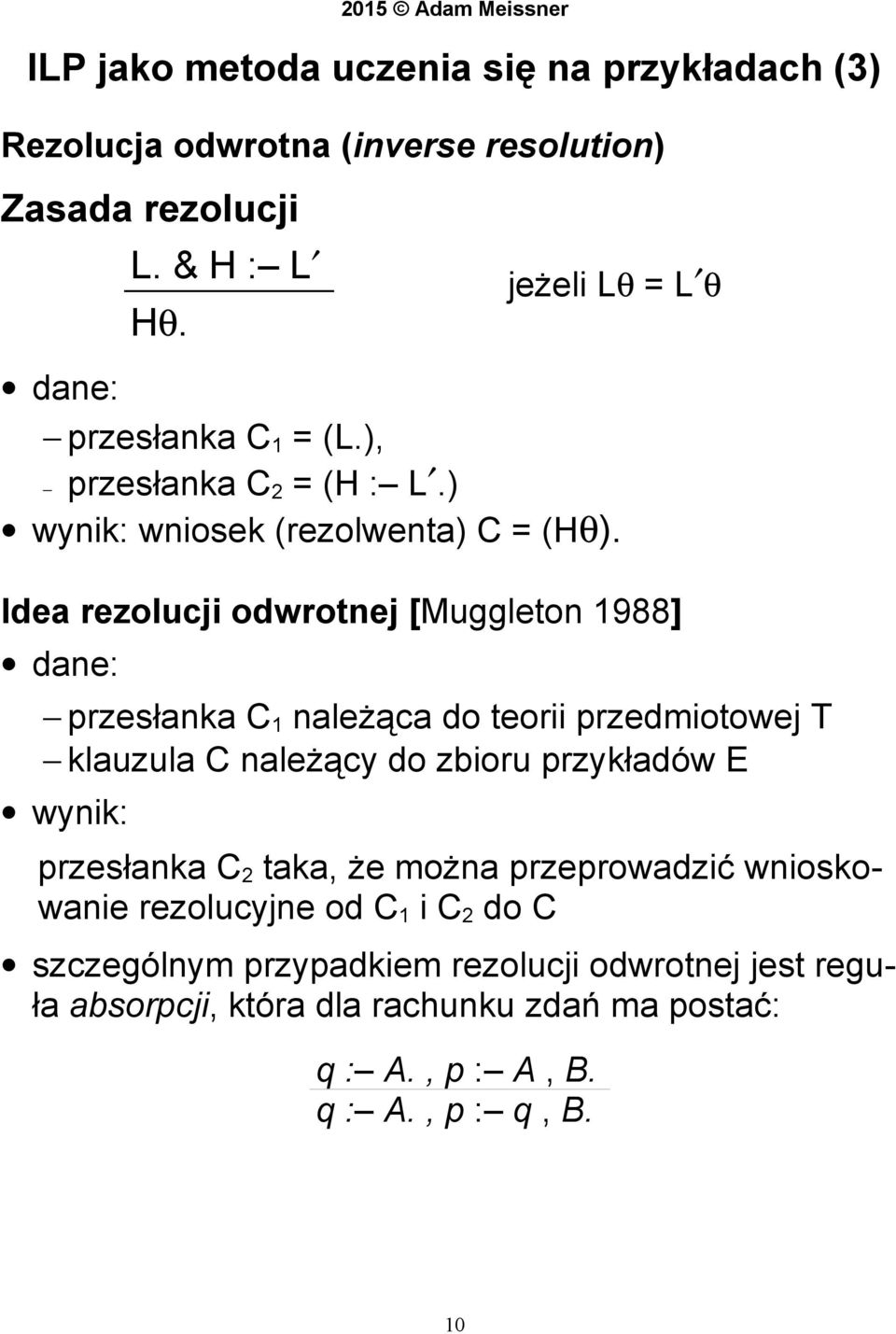 Idea rezolucji odwrotnej [Muggleton 1988] dane: przesłanka C 1 należąca do teorii przedmiotowej T klauzula C należący do zbioru przykładów E wynik: