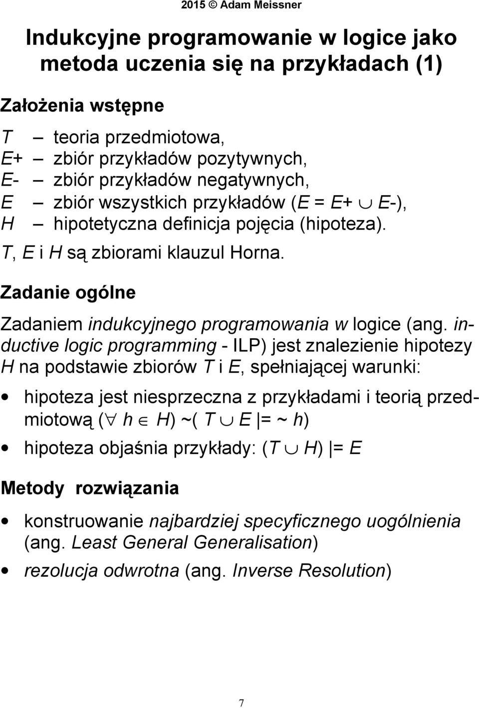 inductive logic programming - ILP) jest znalezienie hipotezy H na podstawie zbiorów T i E, spełniającej warunki: hipoteza jest niesprzeczna z przykładami i teorią przedmiotową ( h H) ~( T E