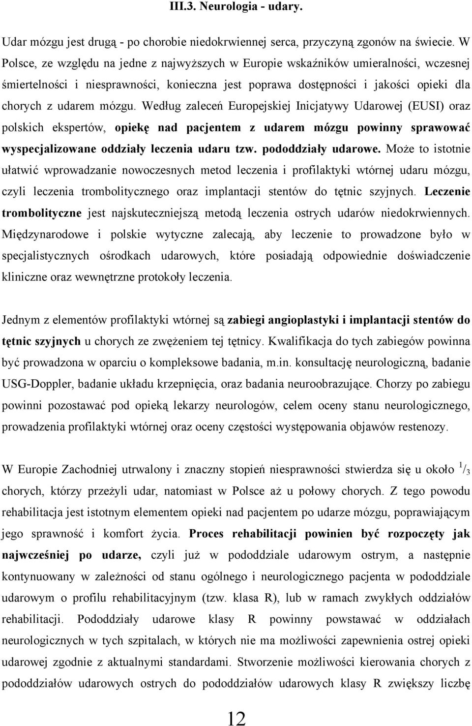 Według zaleceń Europejskiej Inicjatywy Udarowej (EUSI) oraz polskich ekspertów, opiekę nad pacjentem z udarem mózgu powinny sprawować wyspecjalizowane oddziały leczenia udaru tzw. pododdziały udarowe.