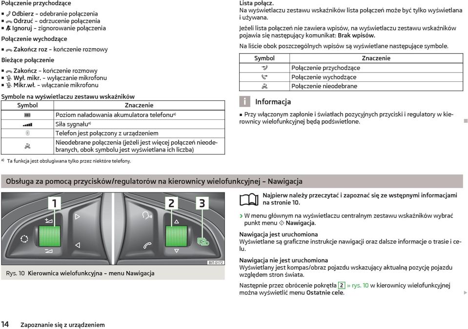 włączanie mikrofonu Symbole na wyświetlaczu zestawu wskaźników Symbol Znaczenie Poziom naładowania akumulatora telefonu a) Siła sygnału a) Telefon jest połączony z urządzeniem Nieodebrane połączenia