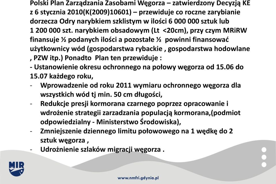 ) Ponadto Plan ten przewiduje : - Ustanowienie okresu ochronnego na połowy węgorza od 15.06 do 15.07 każdego roku, - Wprowadzenie od roku 2011 wymiaru ochronnego węgorza dla wszystkich wód tj min.