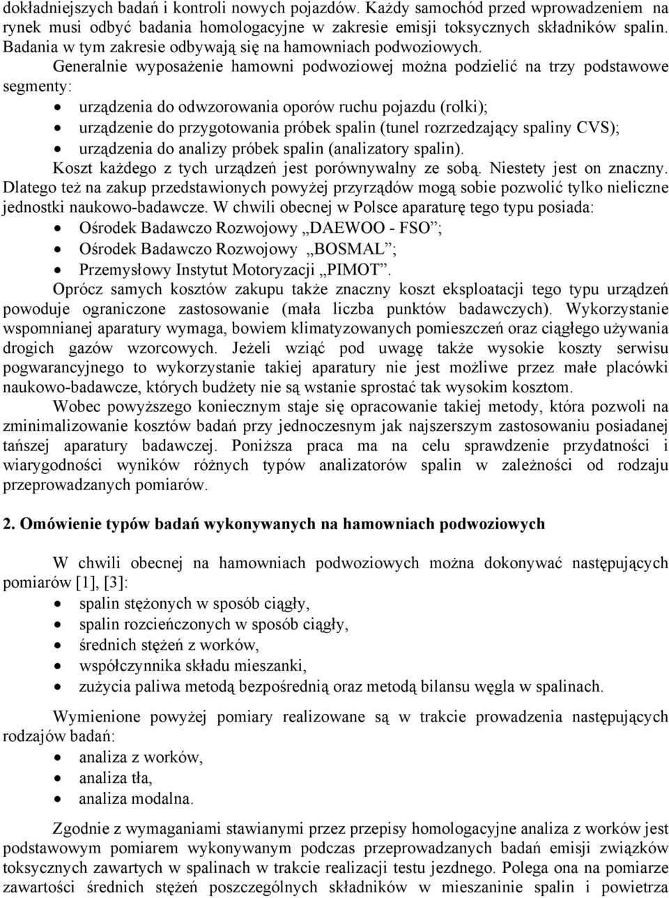Generalnie wyposażenie hamowni podwoziowej można podzielić na trzy podstawowe segmenty: urządzenia do odwzorowania oporów ruchu pojazdu (rolki); urządzenie do przygotowania próbek spalin (tunel