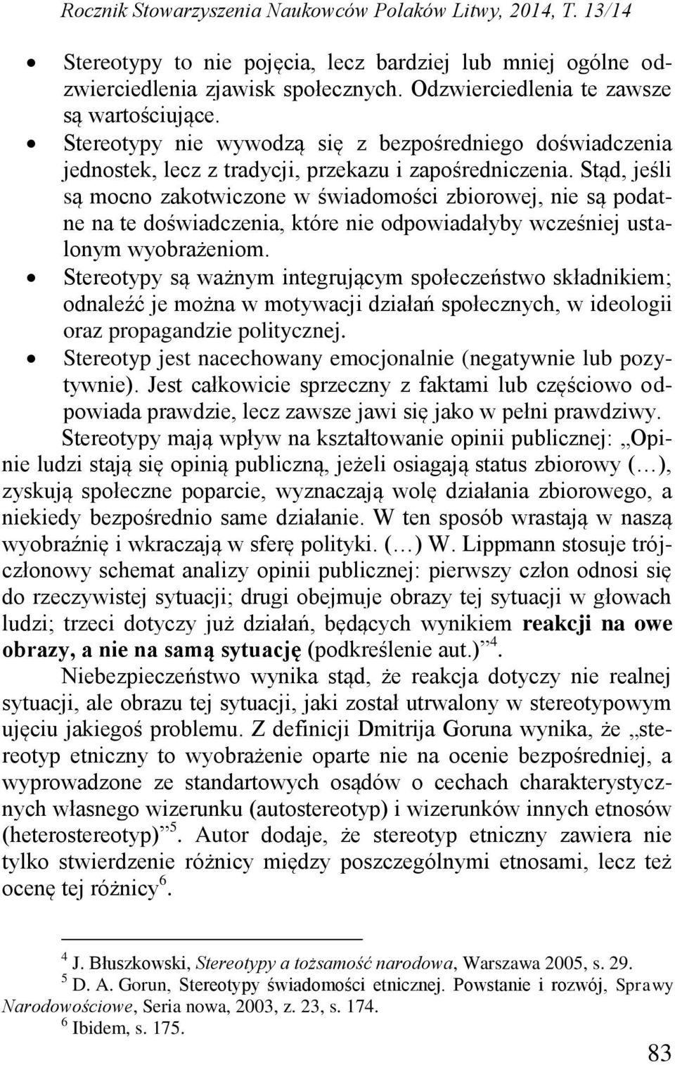 Stąd, jeśli są mocno zakotwiczone w świadomości zbiorowej, nie są podatne na te doświadczenia, które nie odpowiadałyby wcześniej ustalonym wyobrażeniom.