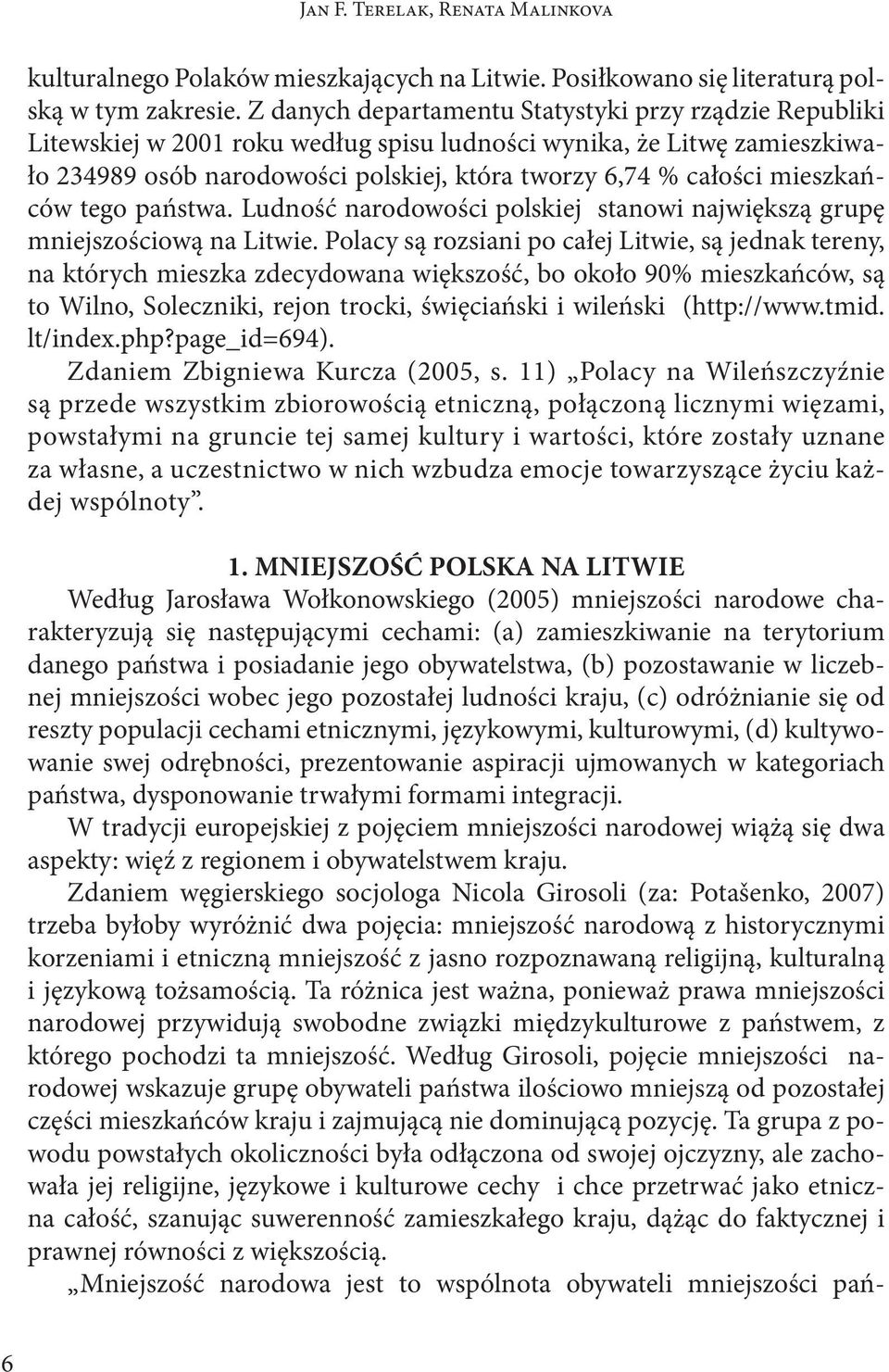 mieszkańców tego państwa. Ludność narodowości polskiej stanowi największą grupę mniejszościową na Litwie.