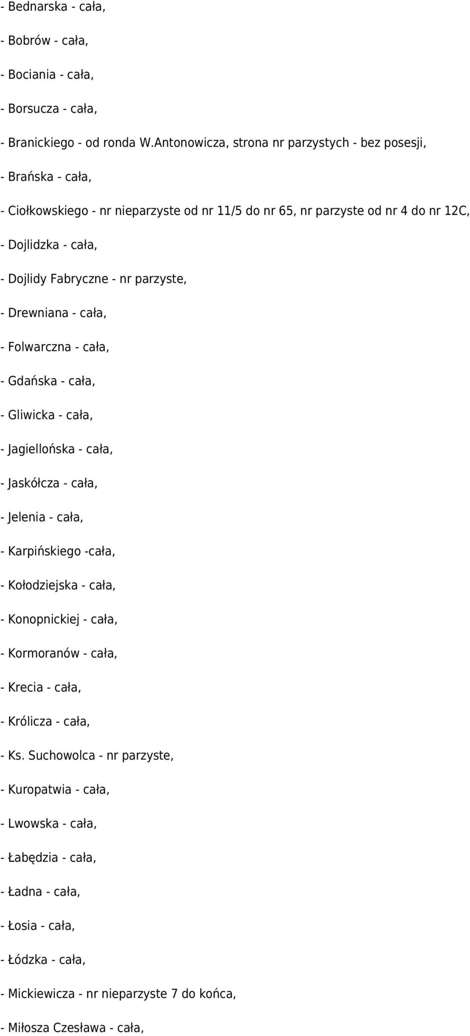 nr parzyste, - Drewniana - cała, - Folwarczna - cała, - Gdańska - cała, - Gliwicka - cała, - Jagiellońska - cała, - Jaskółcza - cała, - Jelenia - cała, - Karpińskiego -cała, - Kołodziejska -