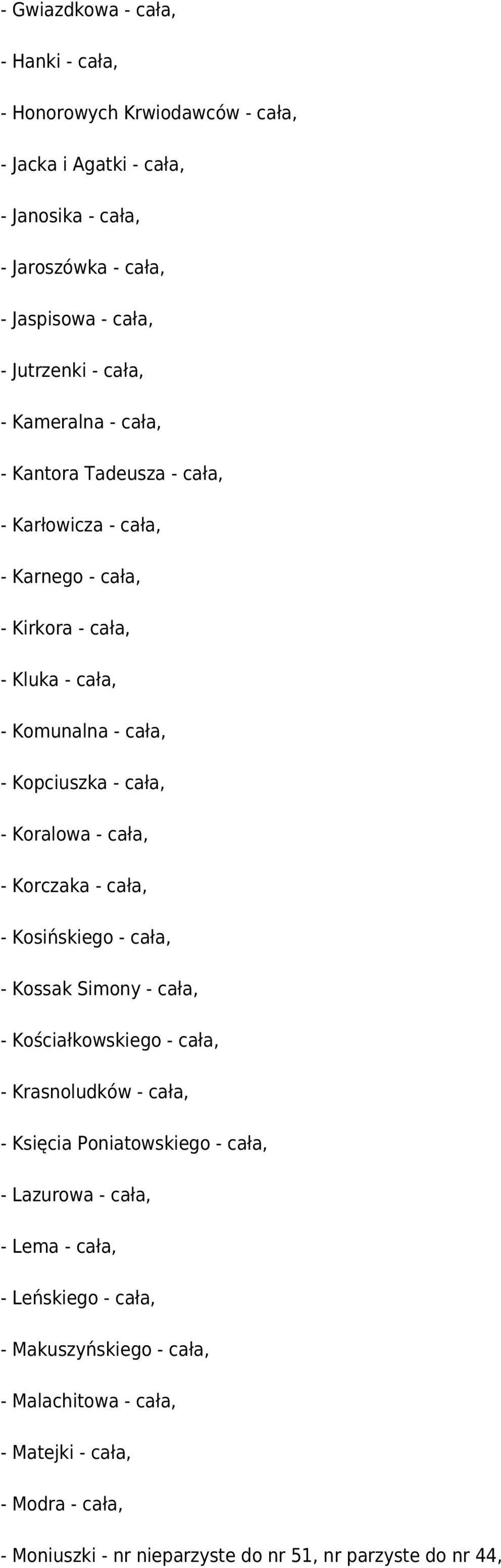 cała, - Korczaka - cała, - Kosińskiego - cała, - Kossak Simony - cała, - Kościałkowskiego - cała, - Krasnoludków - cała, - Księcia Poniatowskiego - cała, - Lazurowa - cała, -