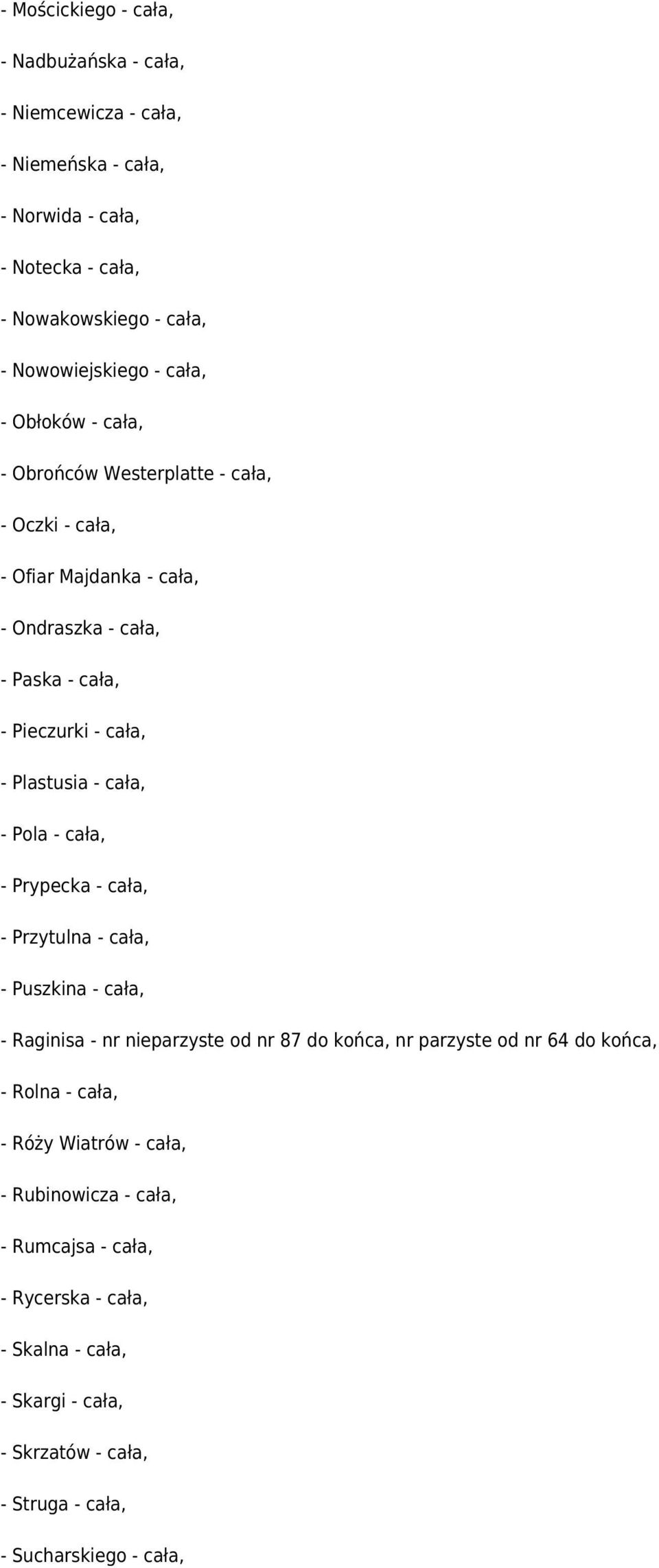cała, - Pola - cała, - Prypecka - cała, - Przytulna - cała, - Puszkina - cała, - Raginisa - nr nieparzyste od nr 87 do końca, nr parzyste od nr 64 do końca, - Rolna -