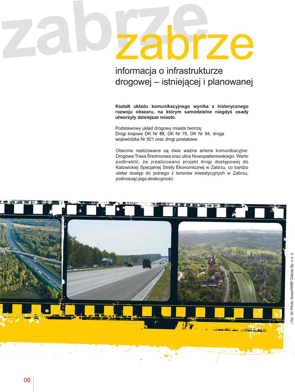 Obecnie realizowane są dwie ważne arterie komunikacyjne: Drogowa Trasa Średnicowa oraz ulica Nowopaderewskiego.