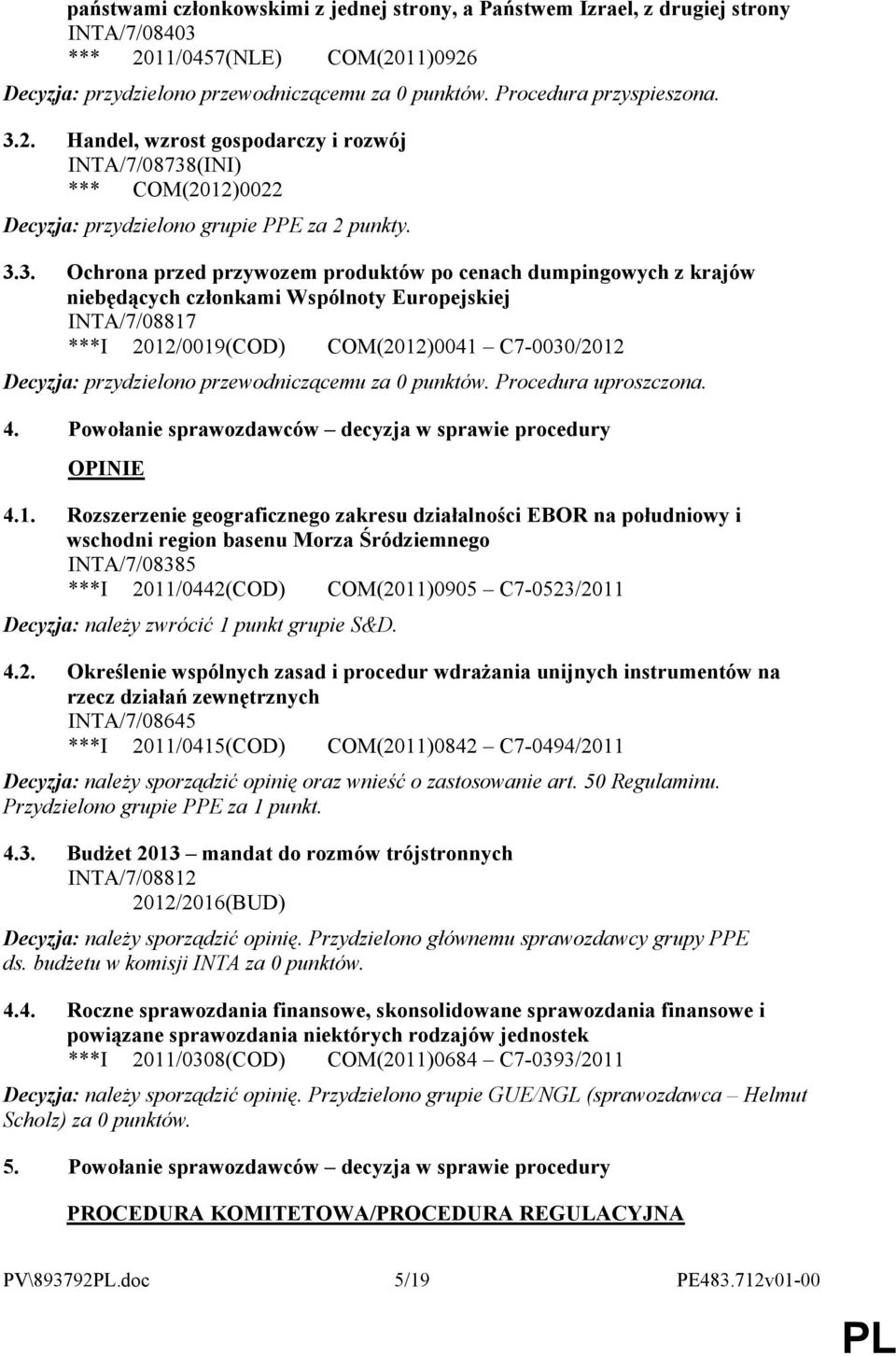 niebędących członkami Wspólnoty Europejskiej INTA/7/08817 ***I 2012/0019(COD) COM(2012)0041 C7-0030/2012 Decyzja: przydzielono przewodniczącemu za 0 punktów. Procedura uproszczona. 4.