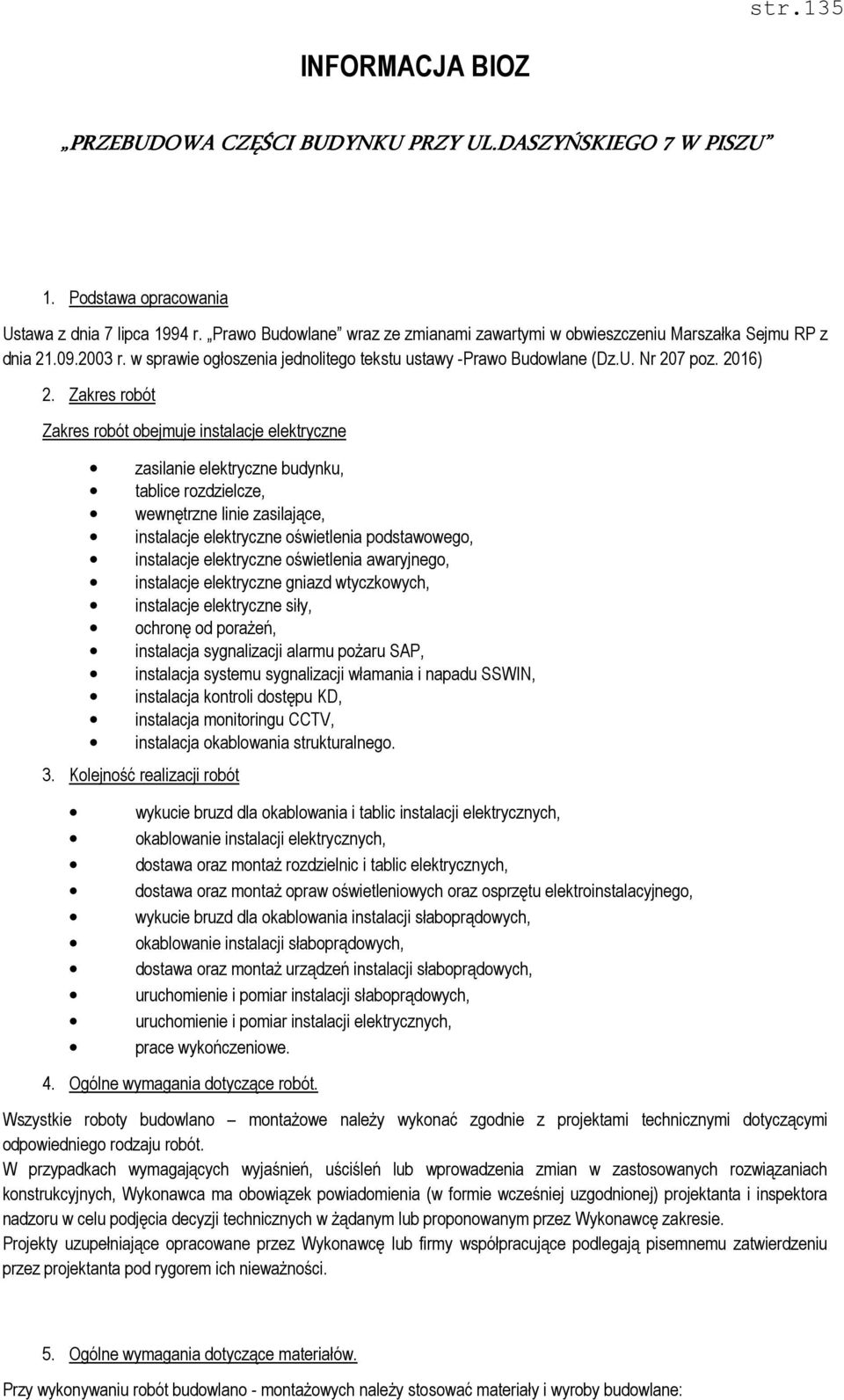 Zakres robót Zakres robót obejmuje instalacje elektryczne zasilanie elektryczne budynku, tablice rozdzielcze, wewnętrzne linie zasilające, instalacje elektryczne oświetlenia podstawowego, instalacje