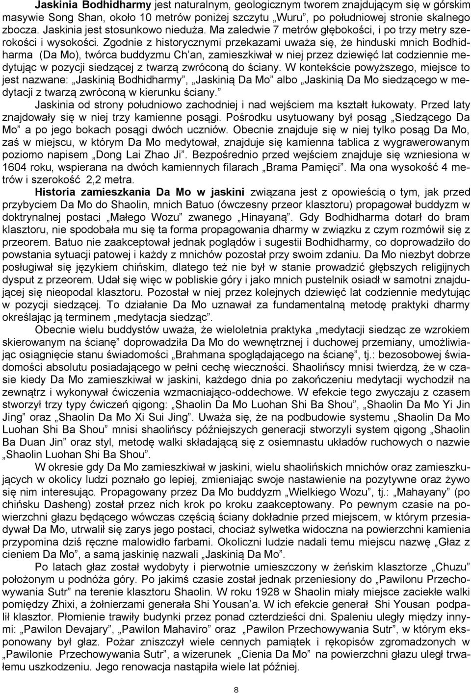 Zgodnie z historycznymi przekazami uważa się, że hinduski mnich Bodhidharma (Da Mo), twórca buddyzmu Ch an, zamieszkiwał w niej przez dziewięć lat codziennie medytując w pozycji siedzącej z twarzą