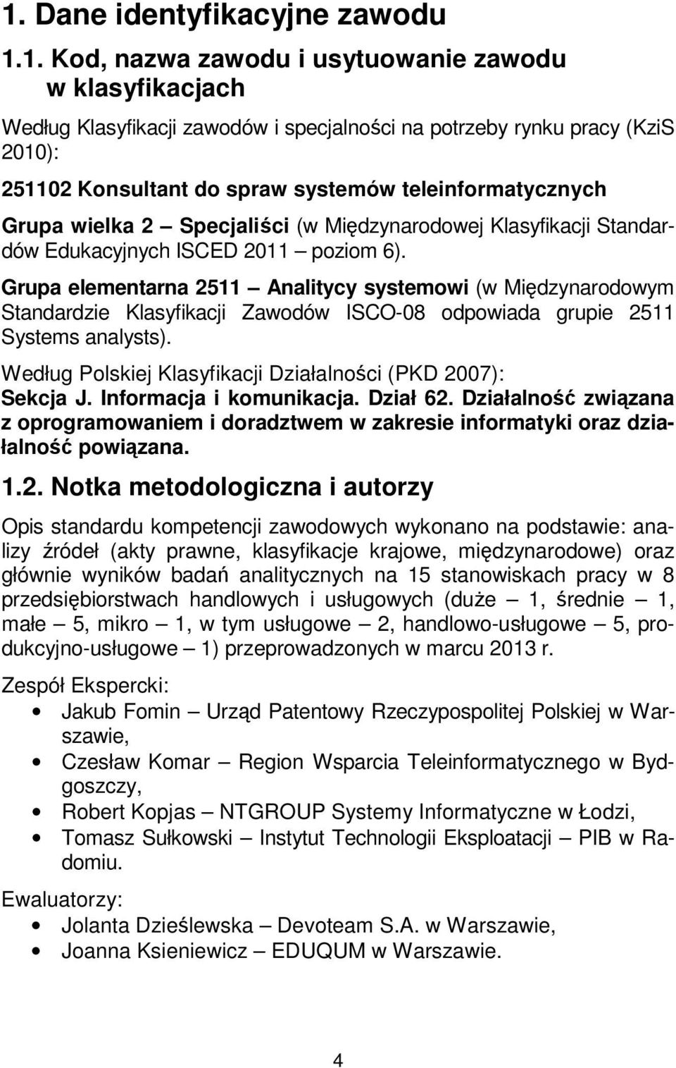 Grupa elementarna 2511 Analitycy systemowi (w Międzynarodowym Standardzie Klasyfikacji Zawodów ISCO-08 odpowiada grupie 2511 Systems analysts).