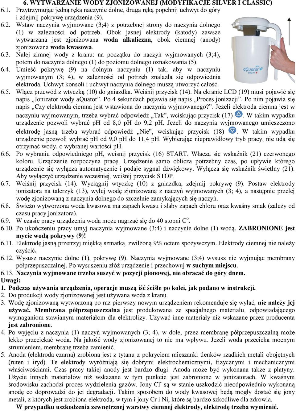 Obok jasnej elektrody (katody) zawsze wytwarzana jest zjonizowana woda alkaliczna, obok ciemnej (anody) zjonizowana woda kwasowa. 6.3.