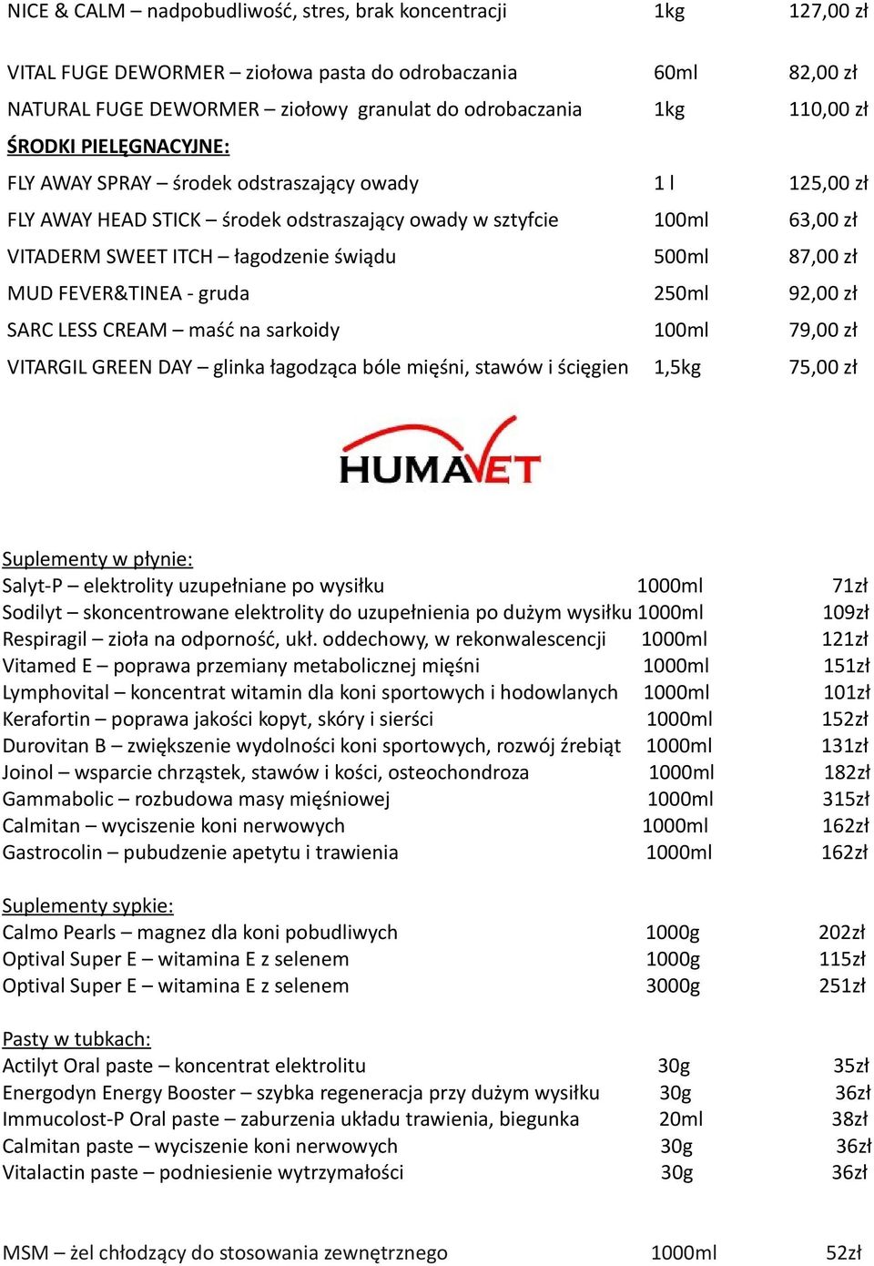 87,00 zł MUD FEVER&TINEA - gruda 250ml 92,00 zł SARC LESS CREAM maść na sarkoidy 100ml 79,00 zł VITARGIL GREEN DAY glinka łagodząca bóle mięśni, stawów i ścięgien 1,5kg 75,00 zł Suplementy w płynie: