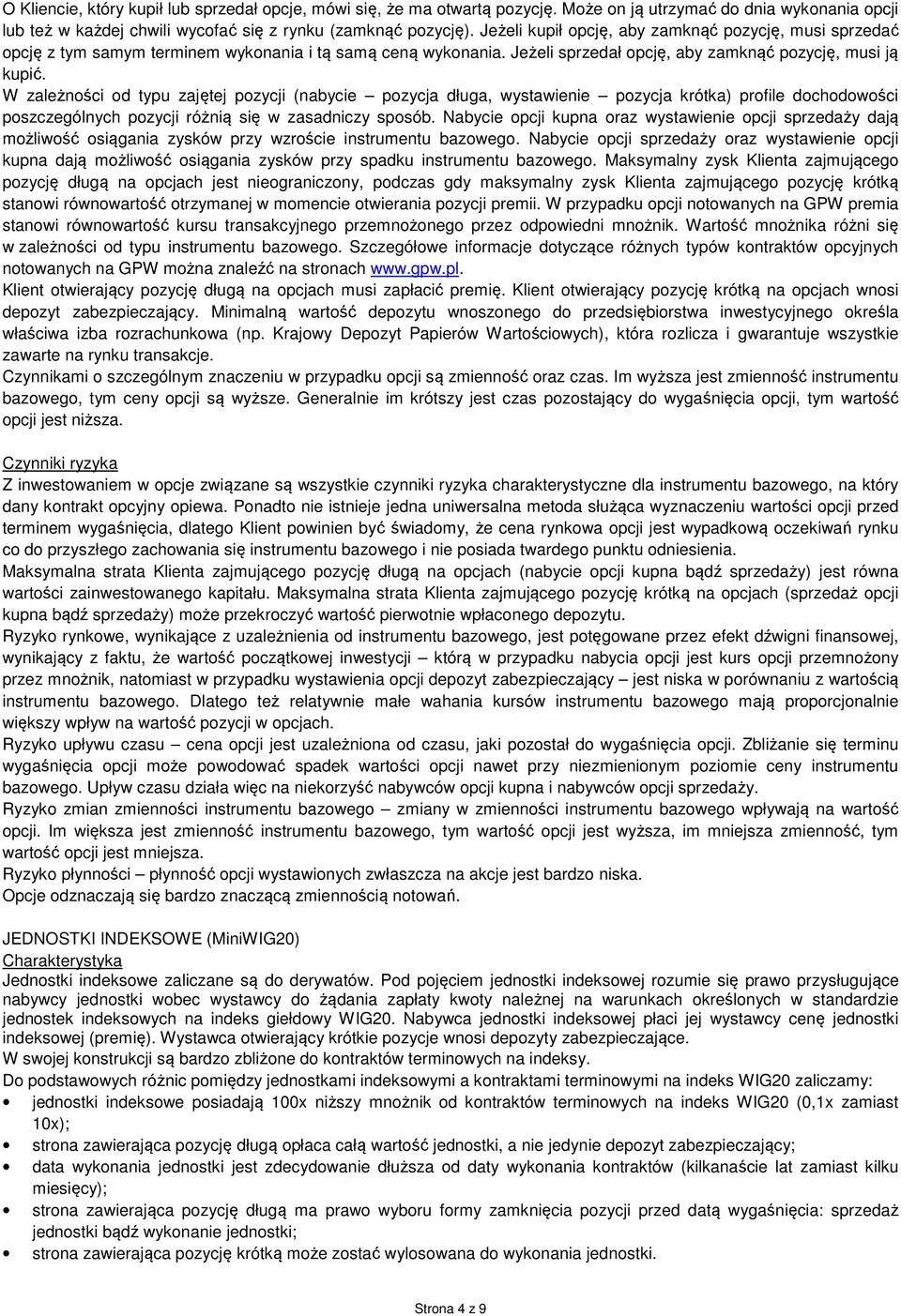 W zależności od typu zajętej pozycji (nabycie pozycja długa, wystawienie pozycja krótka) profile dochodowości poszczególnych pozycji różnią się w zasadniczy sposób.