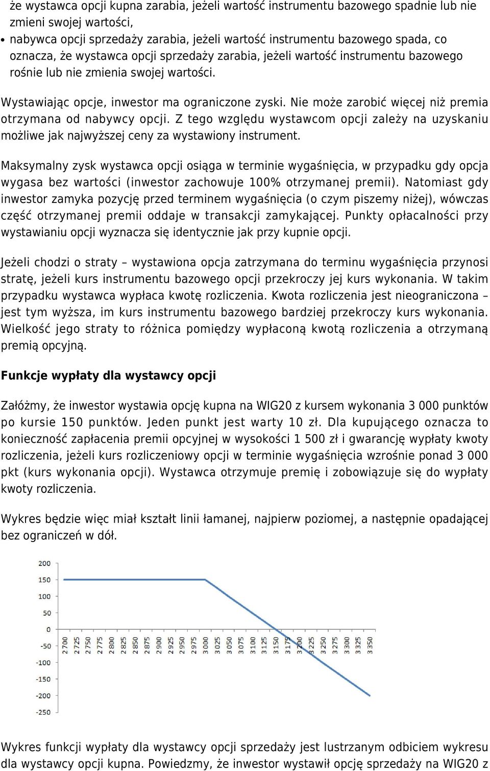 Nie może zarobić więcej niż premia otrzymana od nabywcy opcji. Z tego względu wystawcom opcji zależy na uzyskaniu możliwe jak najwyższej ceny za wystawiony instrument.