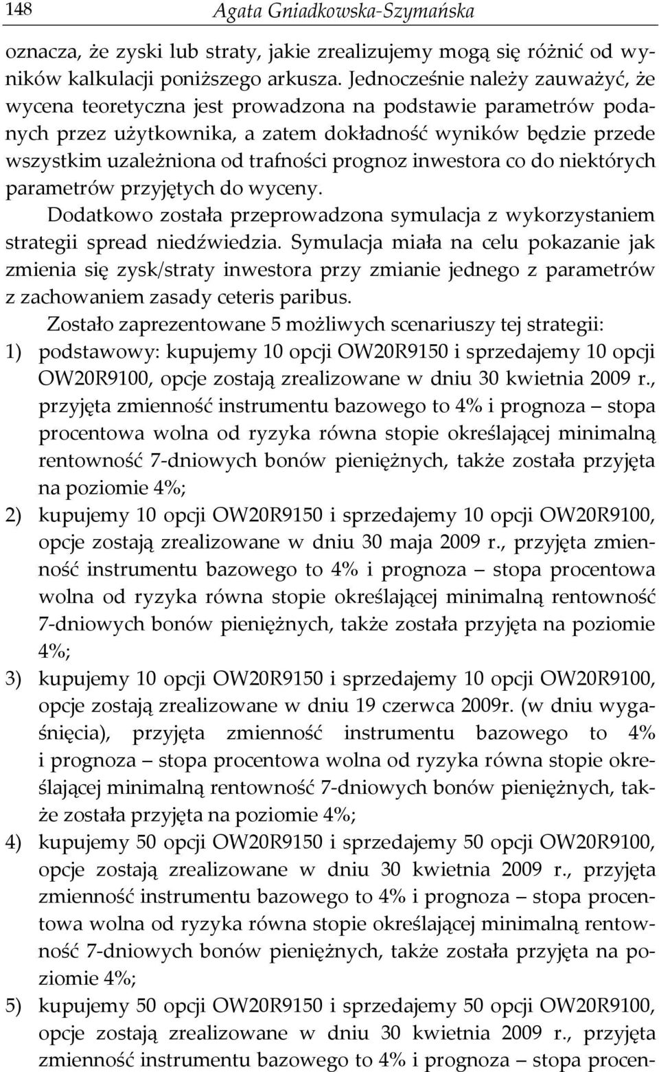 prognoz inwestora co do niektórych parametrów przyjętych do wyceny. Dodatkowo została przeprowadzona symulacja z wykorzystaniem strategii spread niedźwiedzia.