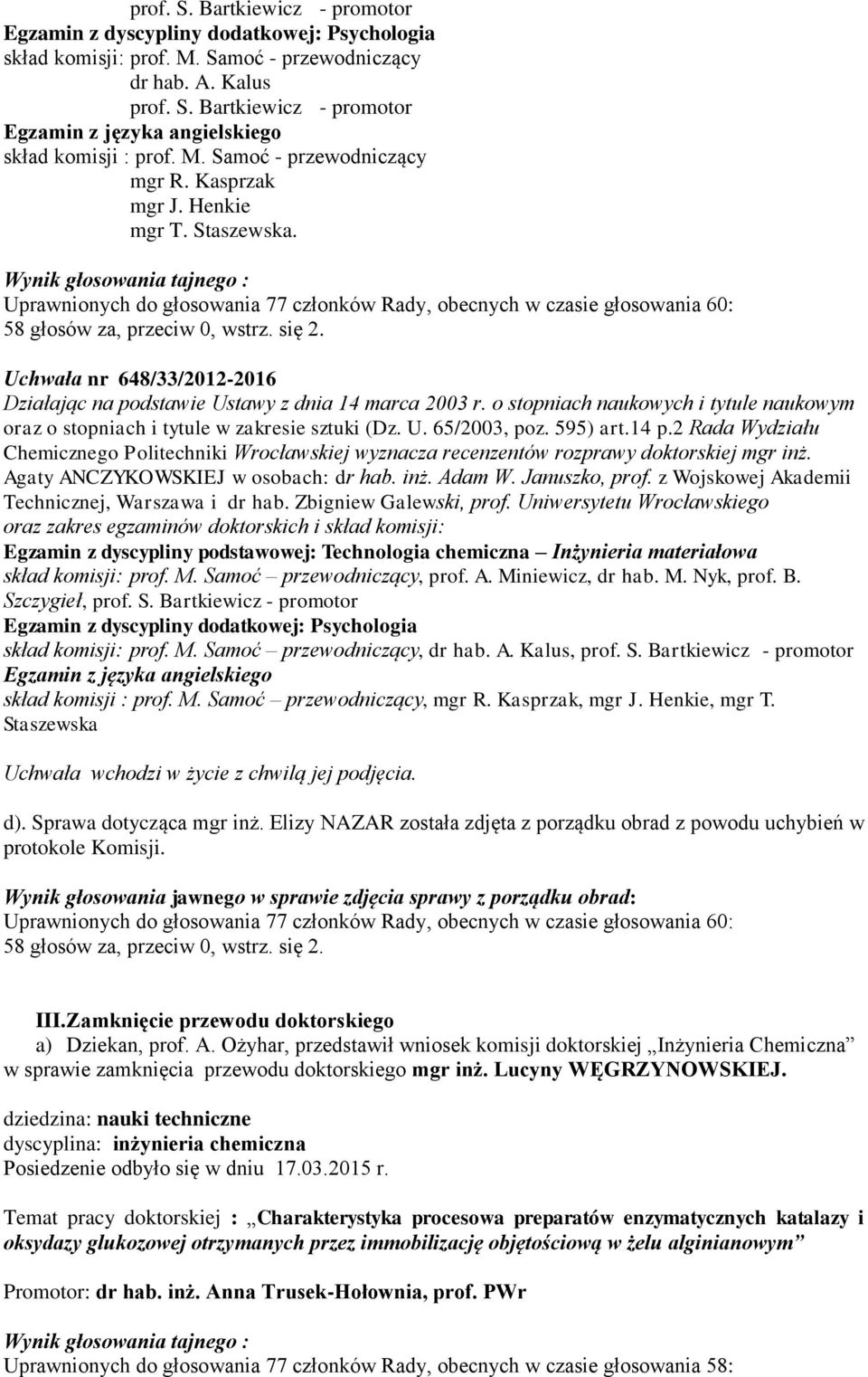 Wynik głosowania tajnego : Uprawnionych do głosowania 77 członków Rady, obecnych w czasie głosowania 60: 58 głosów za, przeciw 0, wstrz. się 2.