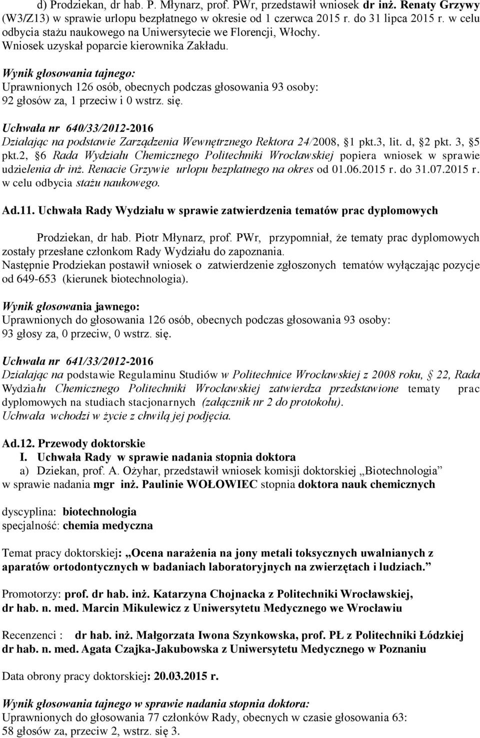 Wynik głosowania tajnego: Uprawnionych 126 osób, obecnych podczas głosowania 93 osoby: 92 głosów za, 1 przeciw i 0 wstrz. się.
