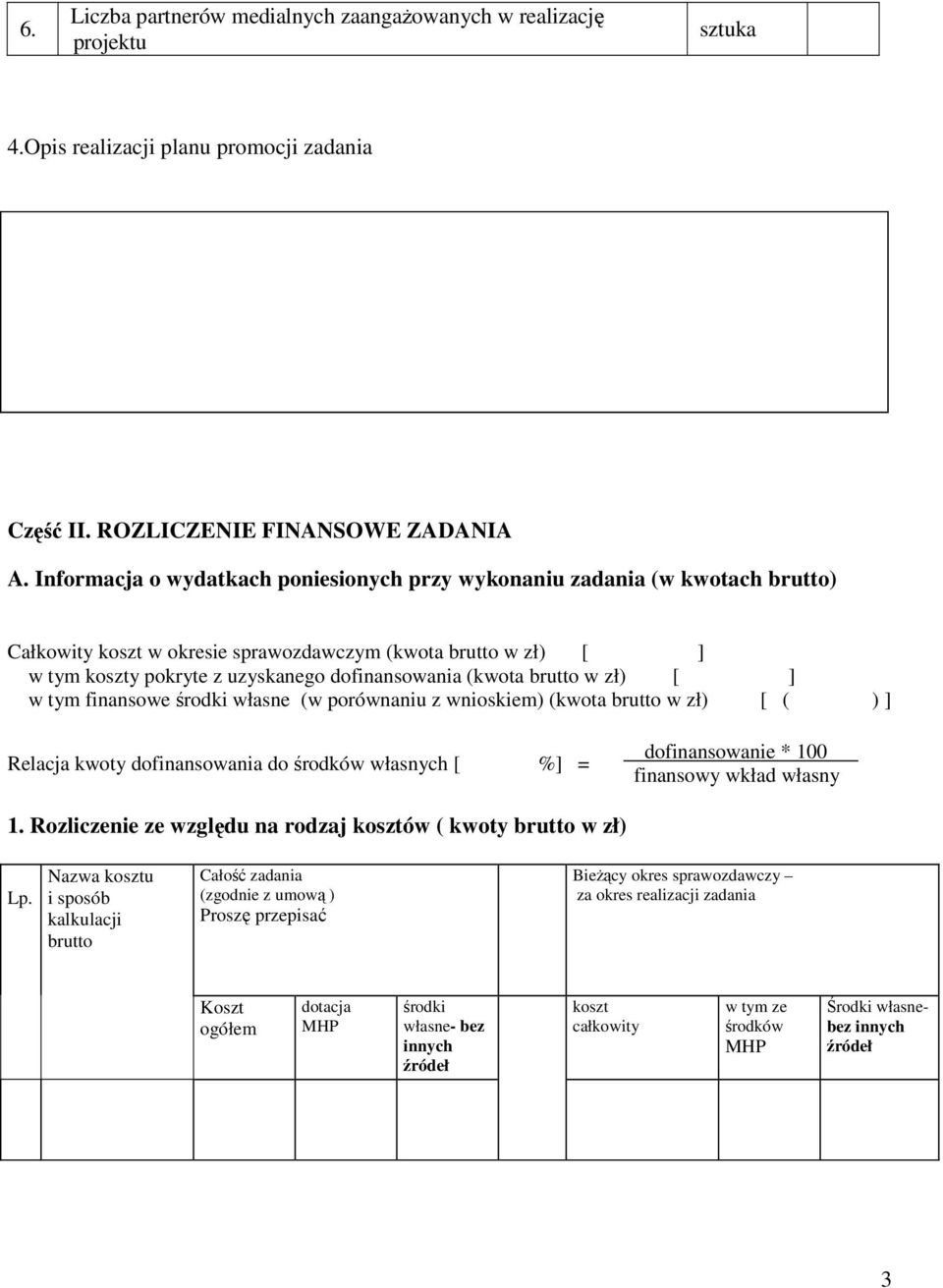 brutto w zł) [ ] w tym finansowe środki własne (w porównaniu z wnioskiem) (kwota brutto w zł) [ ( ) ] Relacja kwoty dofinansowania do środków własnych [ %] = dofinansowanie * 100 finansowy wkład