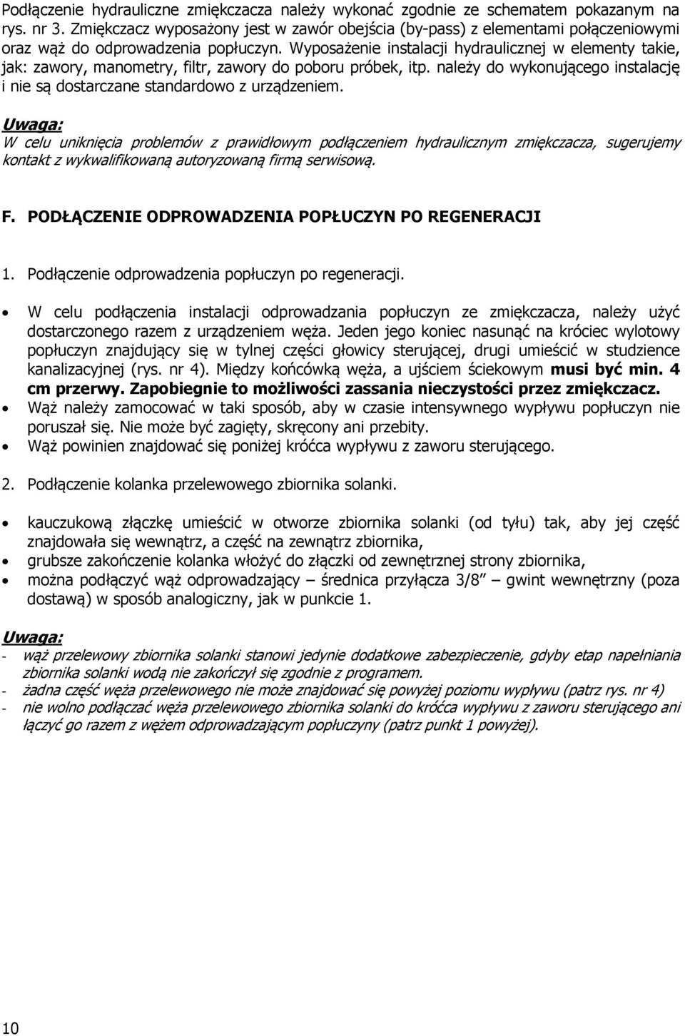 Wyposażenie instalacji hydraulicznej w elementy takie, jak: zawory, manometry, filtr, zawory do poboru próbek, itp. należy do wykonującego instalację i nie są dostarczane standardowo z urządzeniem.