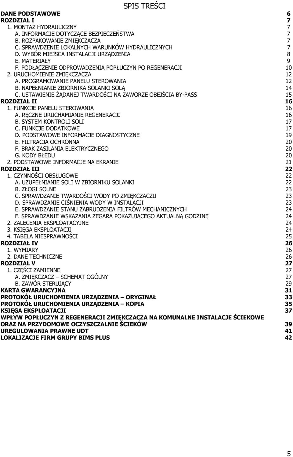 NAPEŁNIANIE ZBIORNIKA SOLANKI SOLĄ 14 C. USTAWIENIE ŻĄDANEJ TWARDOŚCI NA ZAWORZE OBEJŚCIA BY-PASS 15 ROZDZIAŁ II 16 1. FUNKCJE PANELU STEROWANIA 16 A. RĘCZNE URUCHAMIANIE REGENERACJI 16 B.