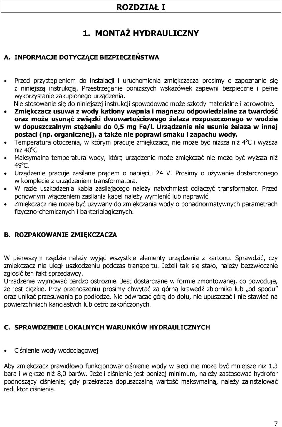 Zmiękczacz usuwa z wody kationy wapnia i magnezu odpowiedzialne za twardość oraz może usunąć związki dwuwartościowego żelaza rozpuszczonego w wodzie w dopuszczalnym stężeniu do 0,5 mg Fe/l.