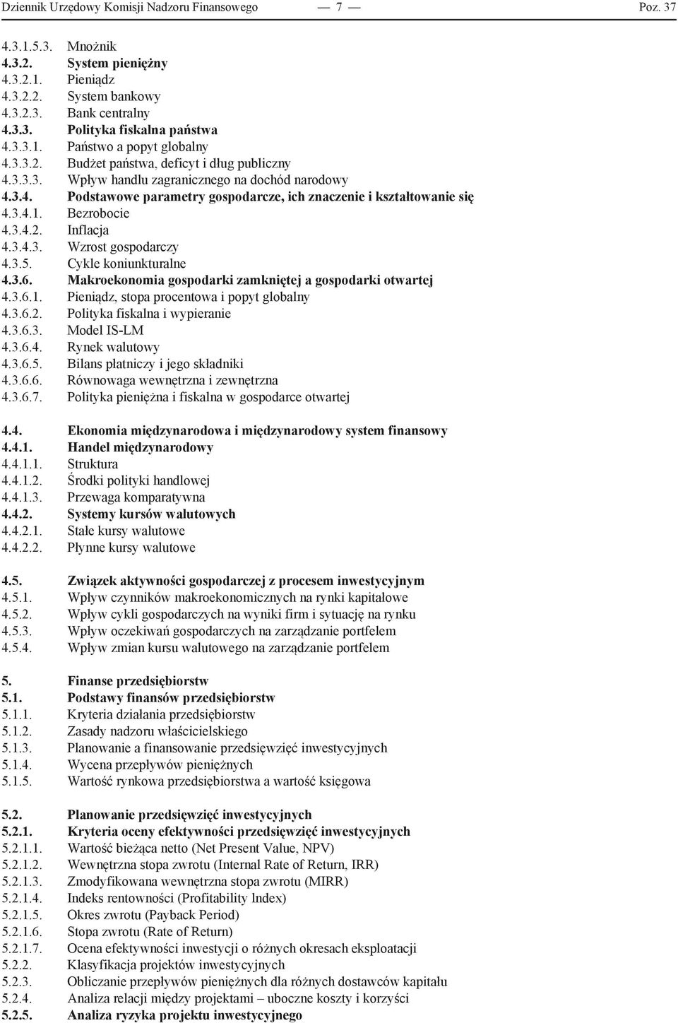 3.4.1. Bezrobocie 4.3.4.2. Inflacja 4.3.4.3. Wzrost gospodarczy 4.3.5. Cykle koniunkturalne 4.3.6. Makroekonomia gospodarki zamkniętej a gospodarki otwartej 4.3.6.1. Pieniądz, stopa procentowa i popyt globalny 4.