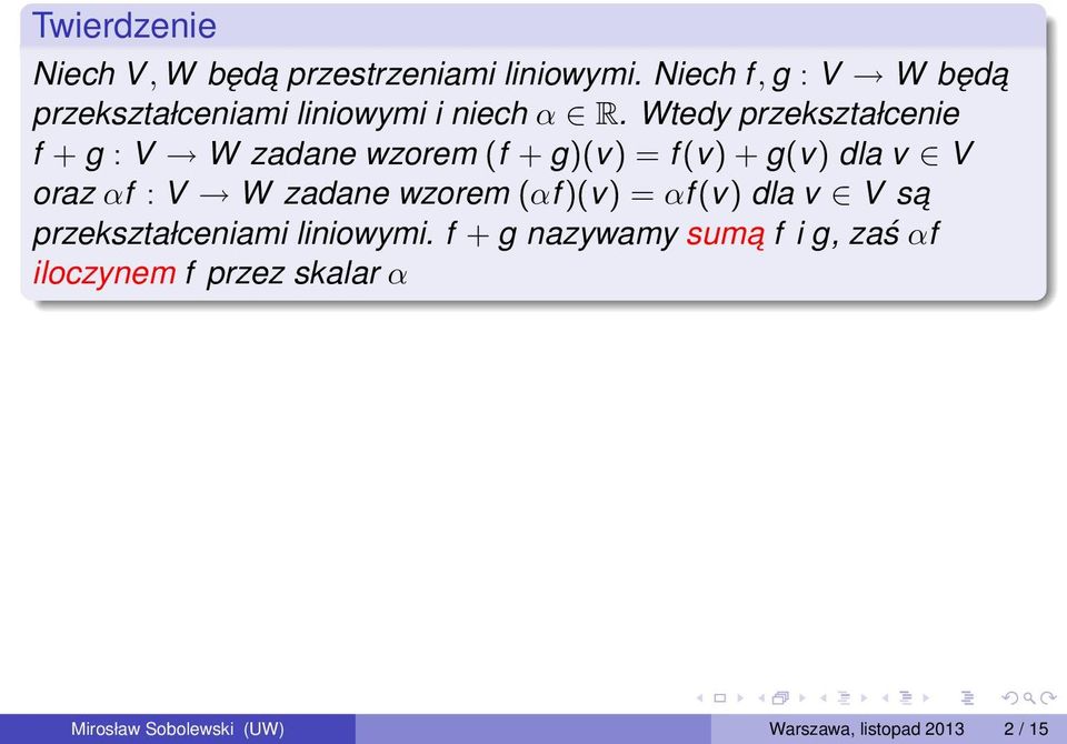 Wtedy przekształcenie f + g : V W zadane wzorem (f + g)(v) = f (v) + g(v) dla v V oraz αf : V W