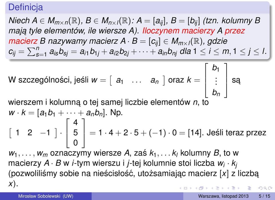 W szczególności, jeśli w = [ a 1... a n oraz k = wierszem i kolumna o tej samej liczbie elementów n, to w k = [a 1 b 1 + + a n b n. Np. [ 1 2 1 4 5 0 b 1.