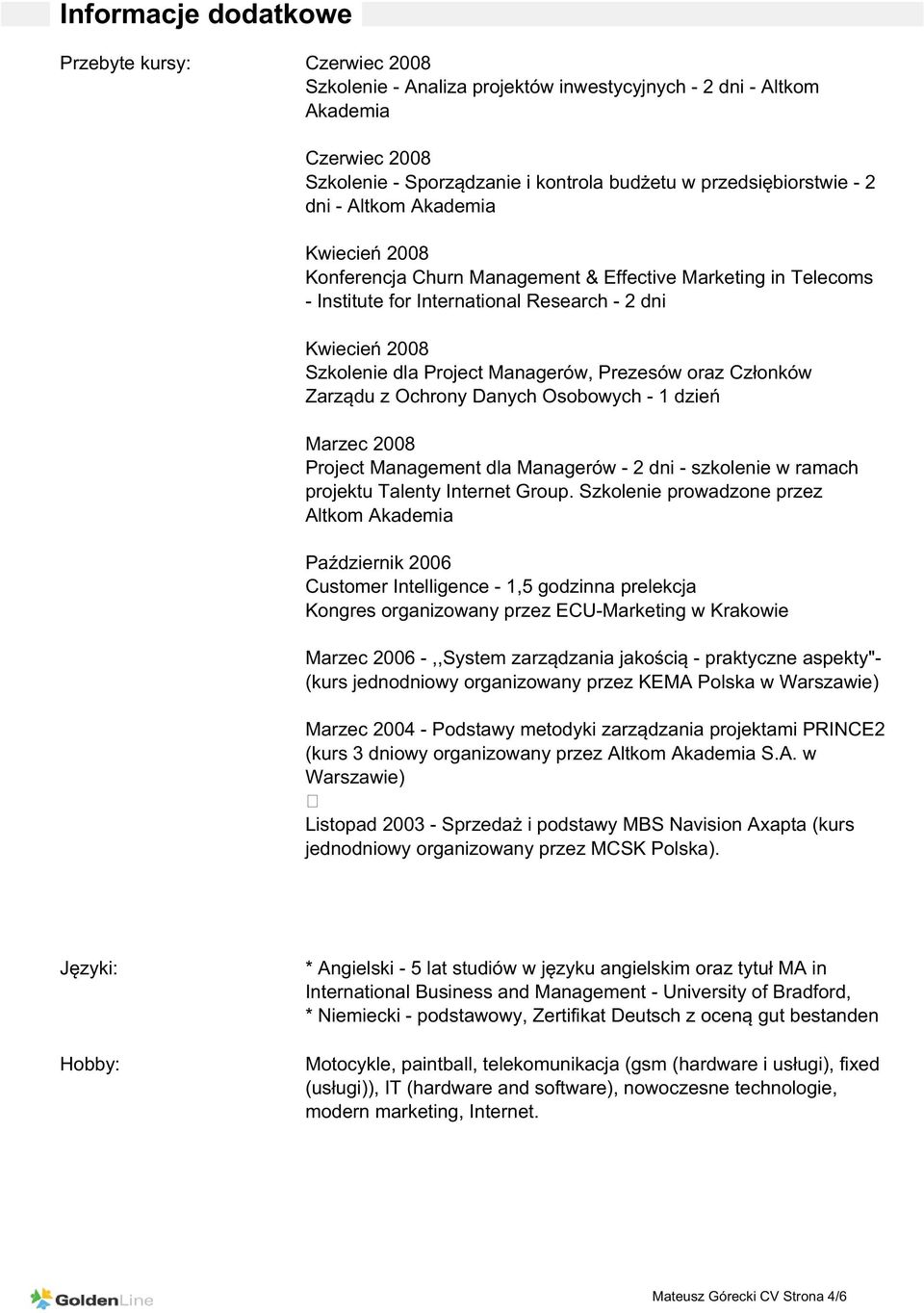 Prezesów oraz Członków Zarządu z Ochrony Danych Osobowych - 1 dzień Marzec 2008 Project Management dla Managerów - 2 dni - szkolenie w ramach projektu Talenty Internet Group.