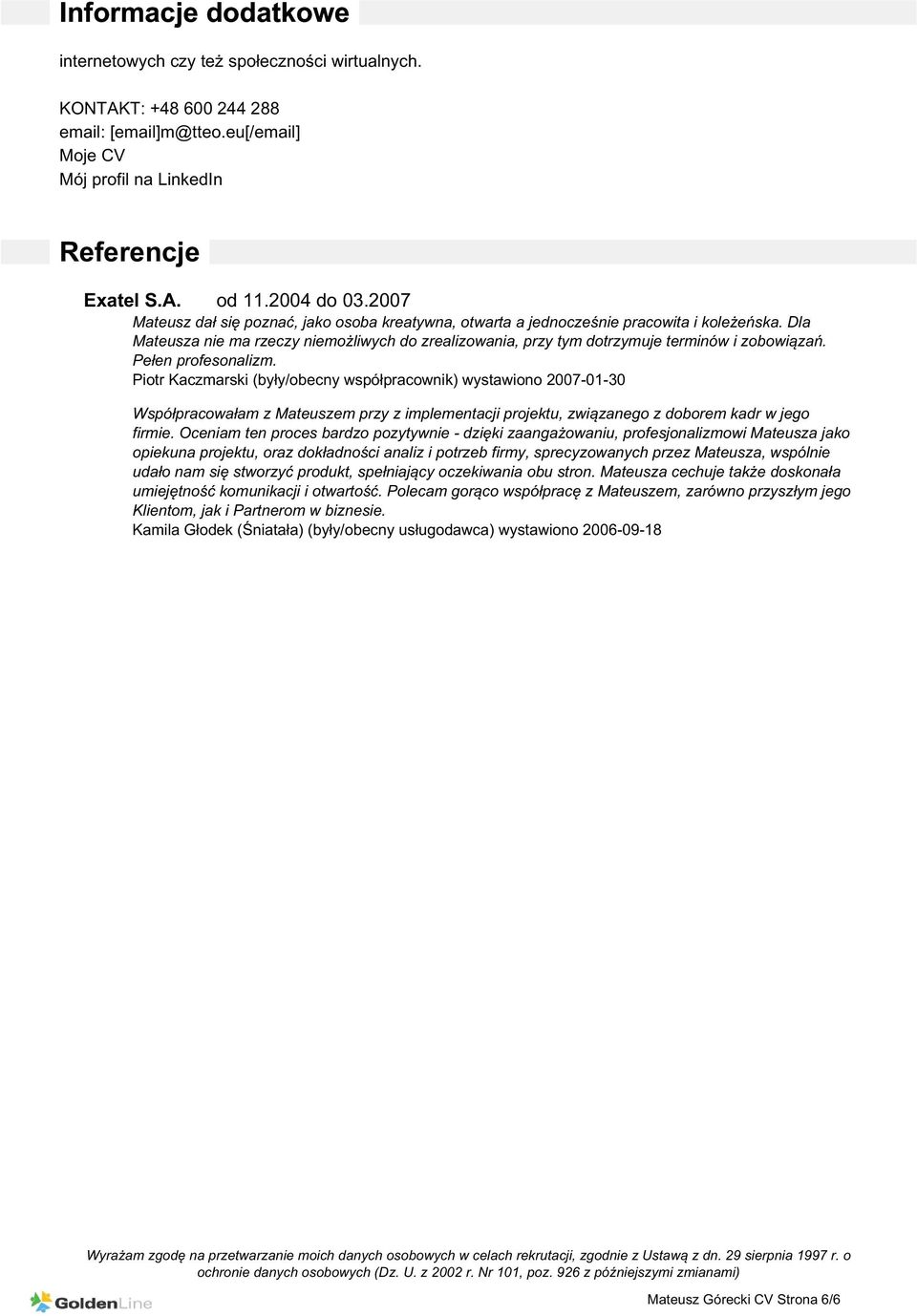 Pełen profesonalizm. Piotr Kaczmarski (były/obecny współpracownik) wystawiono 2007-01-30 Współpracowałam z Mateuszem przy z implementacji projektu, związanego z doborem kadr w jego firmie.