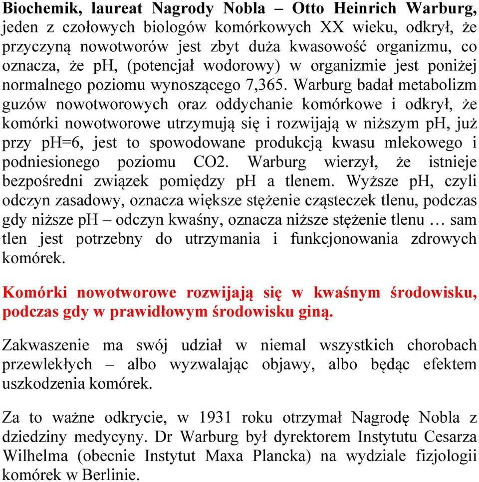 Warburg badał metabolizm guzów nowotworowych oraz oddychanie komórkowe i odkrył, że komórki nowotworowe utrzymują się i rozwijają w niższym ph, już przy ph=6, jest to spowodowane produkcją kwasu