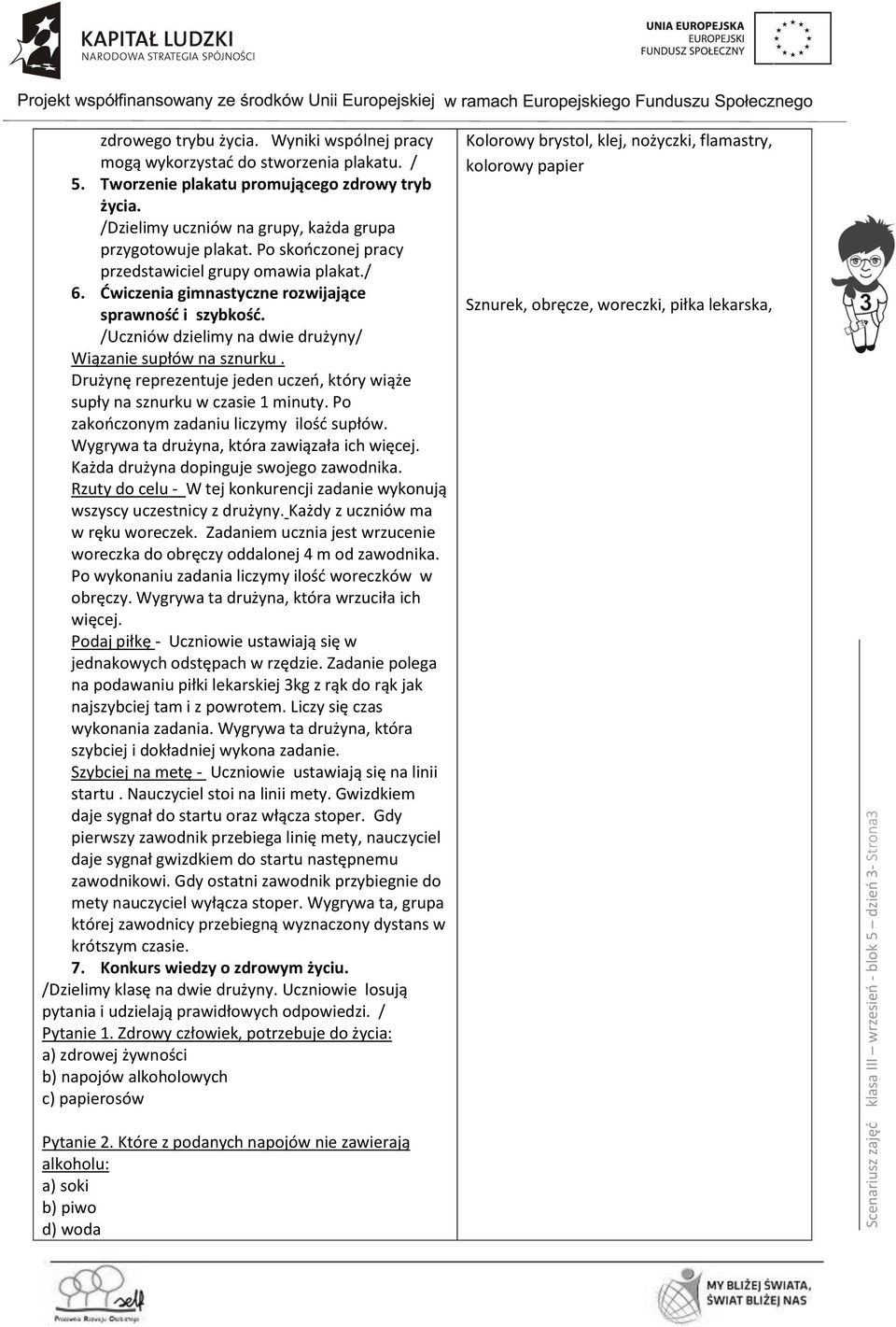 /Uczniów dzielimy na dwie drużyny/ Wiązanie supłów na sznurku. Drużynę reprezentuje jeden uczeń, który wiąże supły na sznurku w czasie 1 minuty. Po zakończonym zadaniu liczymy ilość supłów.