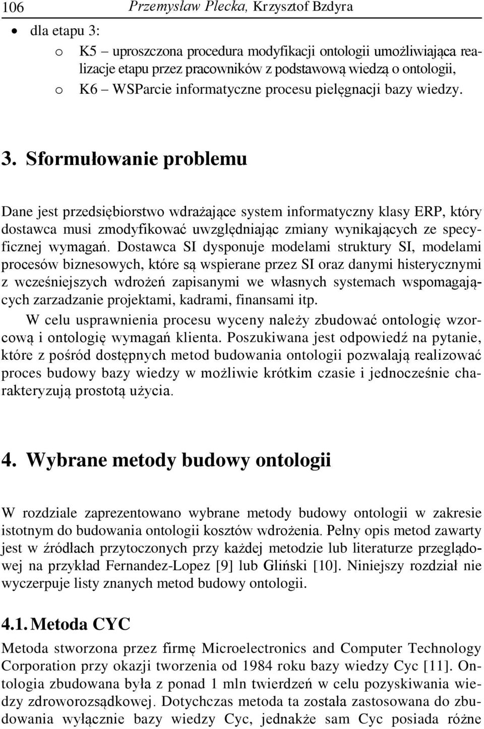 Sformułowanie problemu Dane jest przedsiębiorstwo wdrażające system informatyczny klasy ERP, który dostawca musi zmodyfikować uwzględniając zmiany wynikających ze specyficznej wymagań.